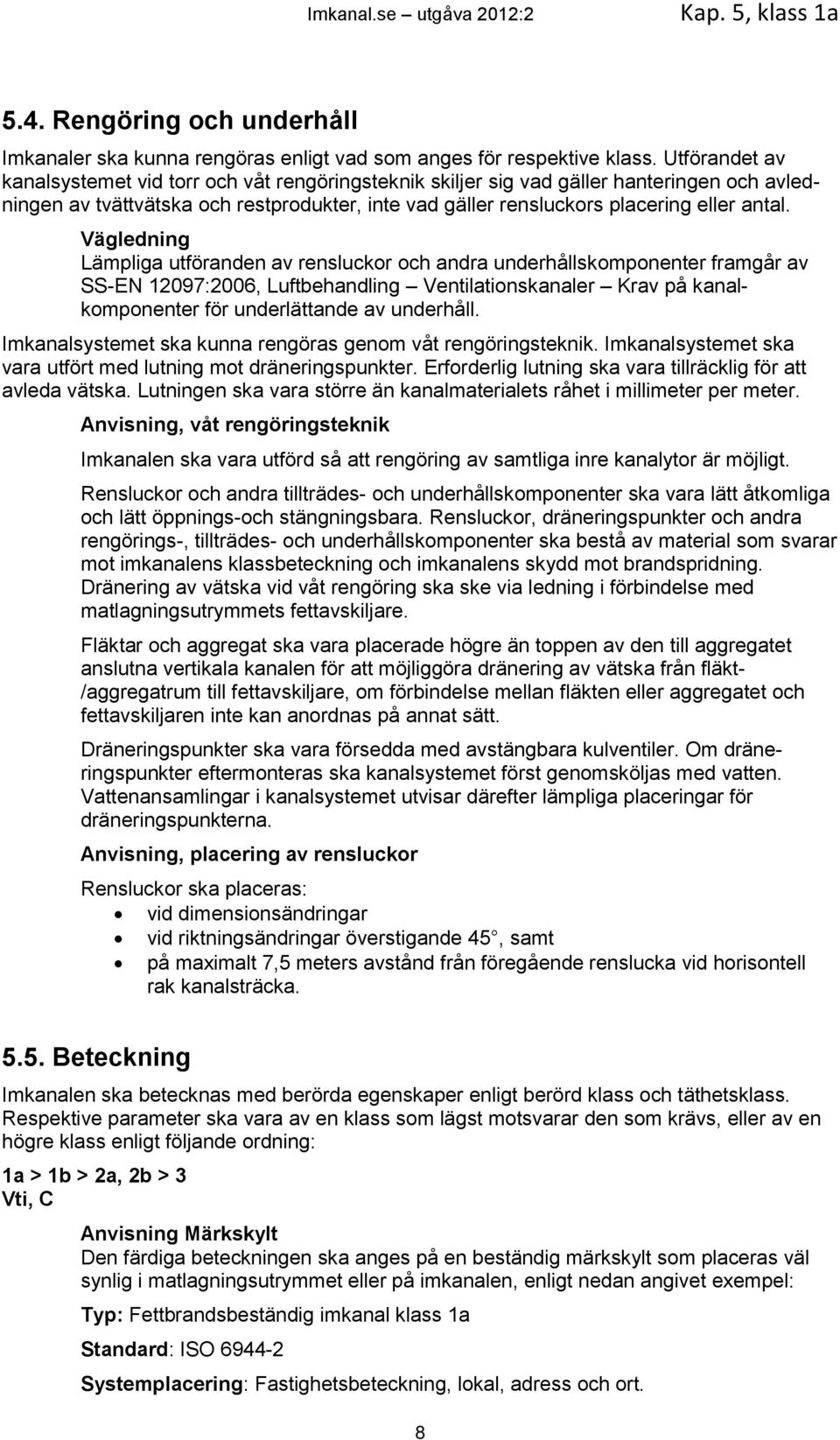 Vägledning Lämpliga utföranden av rensluckor och andra underhållskomponenter framgår av SS-EN 12097:2006, Luftbehandling Ventilationskanaler Krav på kanalkomponenter för underlättande av underhåll.