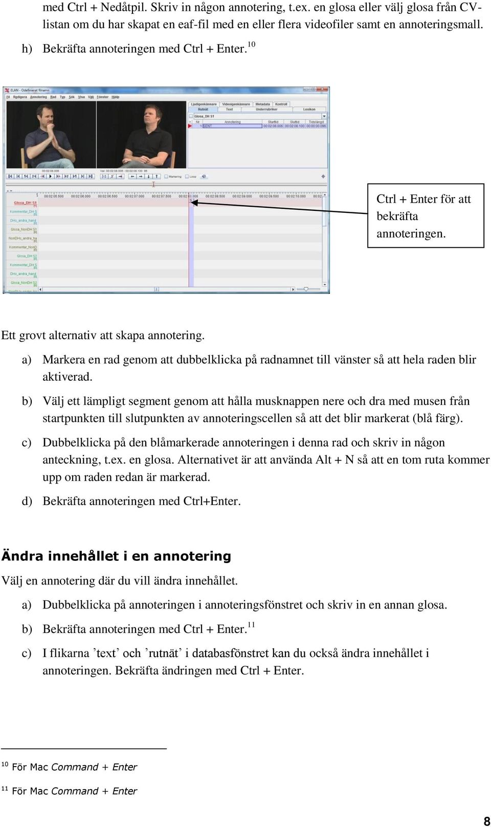 a) Markera en rad genom att dubbelklicka på radnamnet till vänster så att hela raden blir aktiverad.