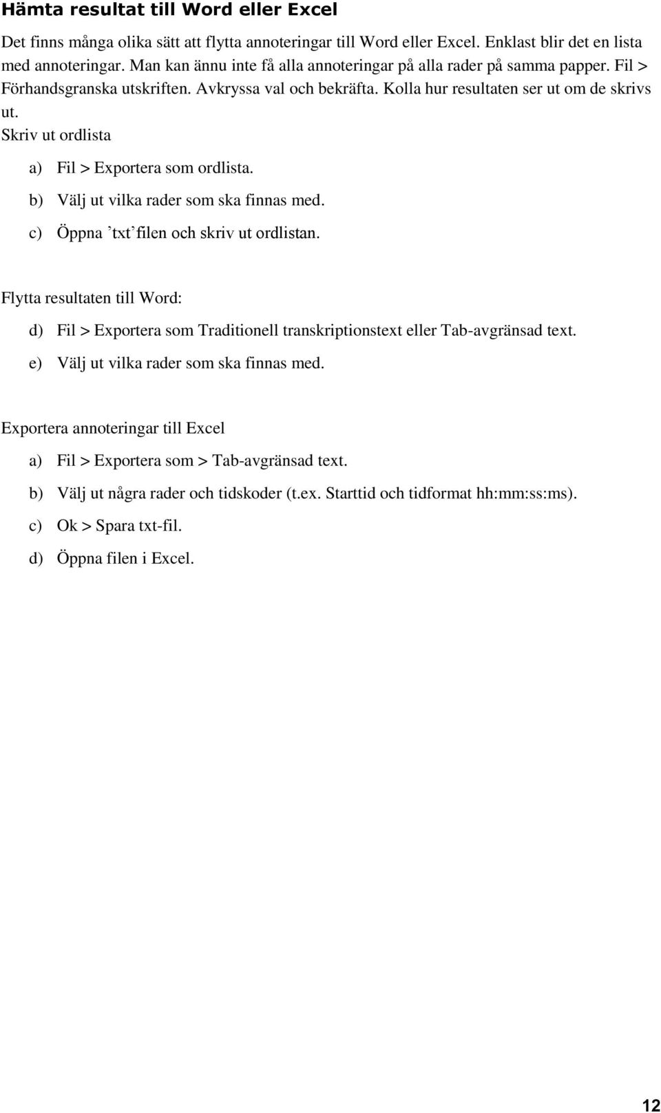 Skriv ut ordlista a) Fil > Exportera som ordlista. b) Välj ut vilka rader som ska finnas med. c) Öppna txt filen och skriv ut ordlistan.