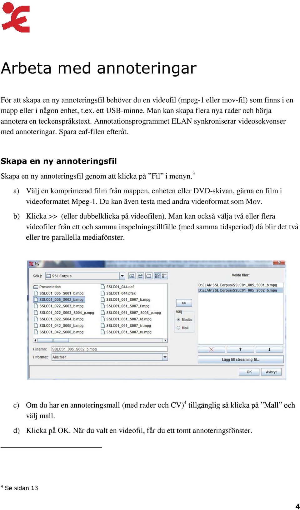 Skapa en ny annoteringsfil Skapa en ny annoteringsfil genom att klicka på Fil i menyn. 3 a) Välj en komprimerad film från mappen, enheten eller DVD-skivan, gärna en film i videoformatet Mpeg-1.