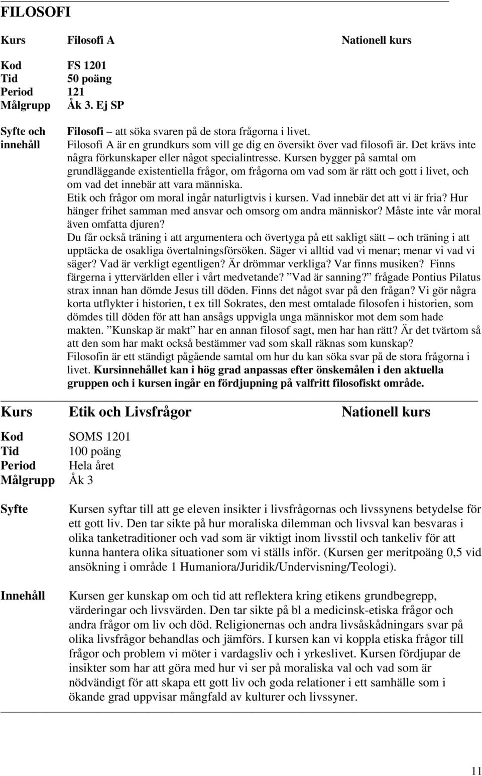 Kursen bygger på samtal om grundläggande existentiella frågor, om frågorna om vad som är rätt och gott i livet, och om vad det innebär att vara människa.