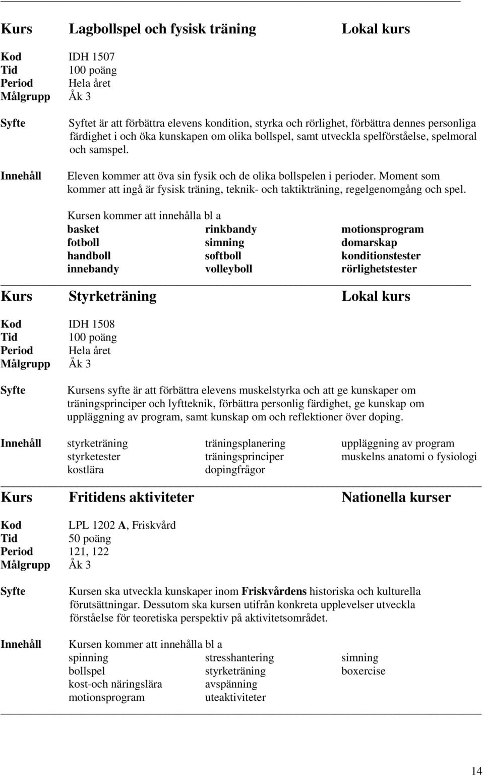 Moment som kommer att ingå är fysisk träning, teknik- och taktikträning, regelgenomgång och spel.