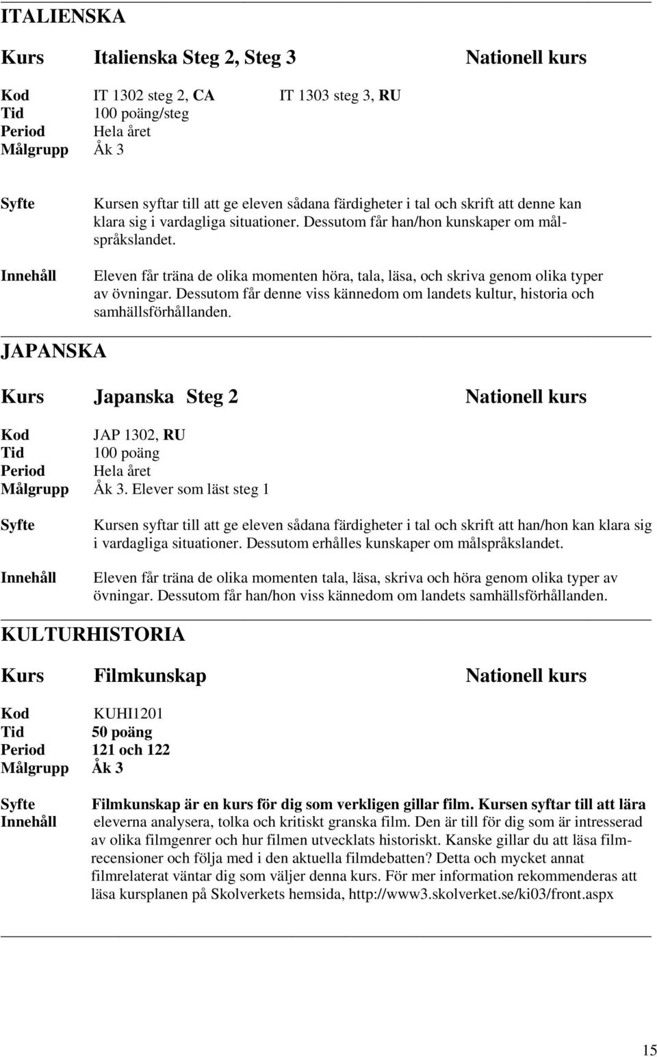 Dessutom får denne viss kännedom om landets kultur, historia och samhällsförhållanden. JAPANSKA Kurs Japanska Steg 2 Nationell kurs Kod JAP 1302, RU.