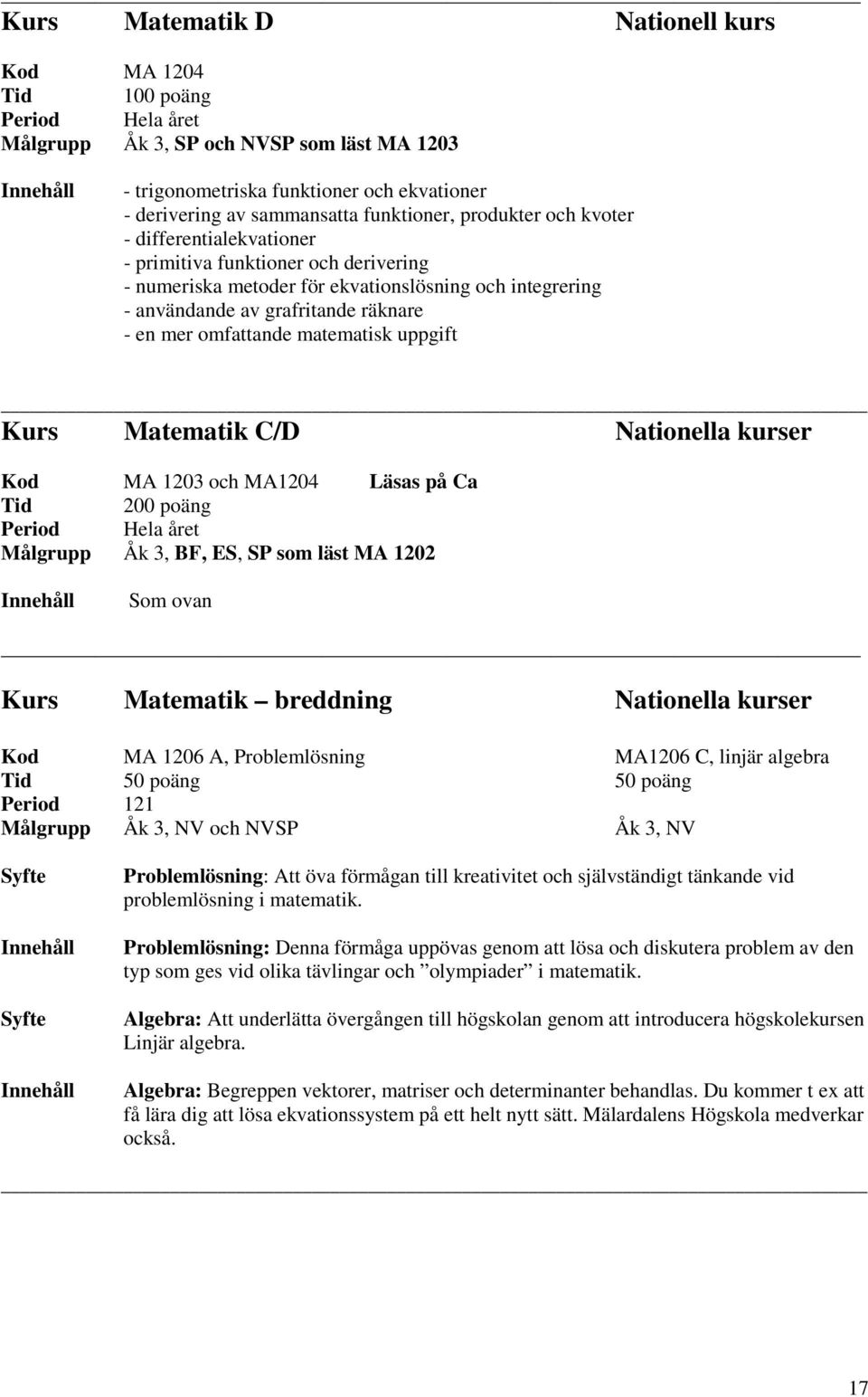 Matematik C/D Nationella kurser Kod MA 1203 och MA1204 Läsas på Ca Tid 200 poäng, BF, ES, SP som läst MA 1202 Som ovan Kurs Matematik breddning Nationella kurser Kod MA 1206 A, Problemlösning MA1206