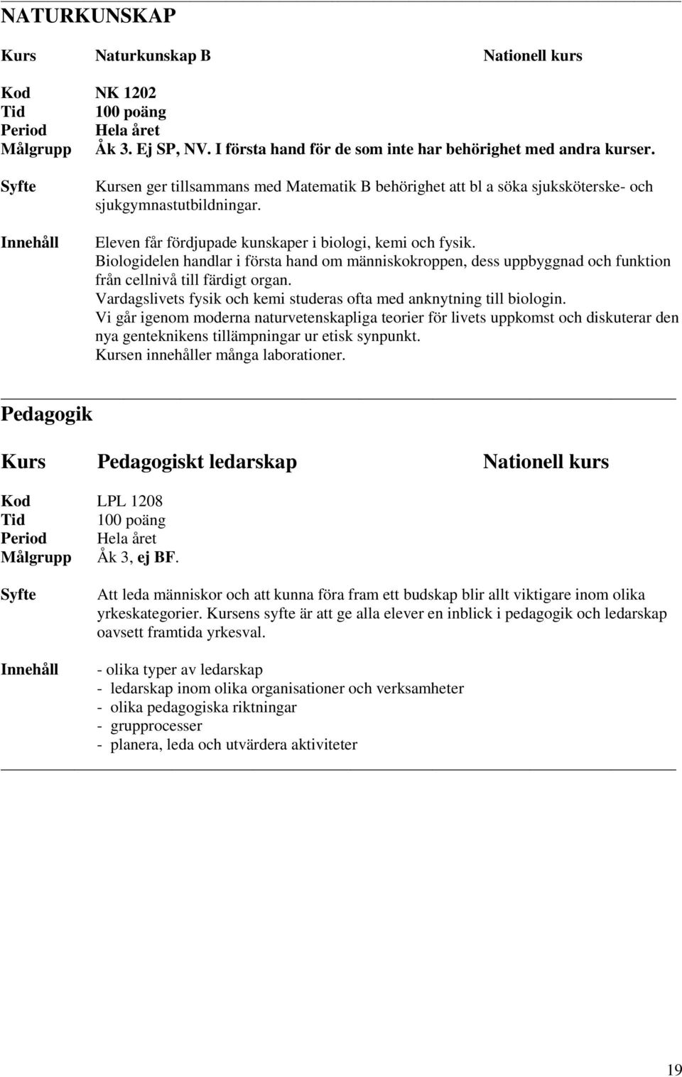 Biologidelen handlar i första hand om människokroppen, dess uppbyggnad och funktion från cellnivå till färdigt organ. Vardagslivets fysik och kemi studeras ofta med anknytning till biologin.