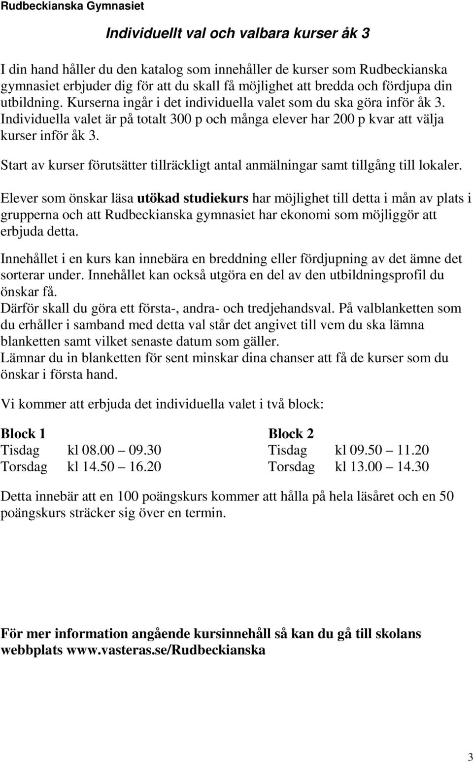 Individuella valet är på totalt 300 p och många elever har 200 p kvar att välja kurser inför åk 3. Start av kurser förutsätter tillräckligt antal anmälningar samt tillgång till lokaler.