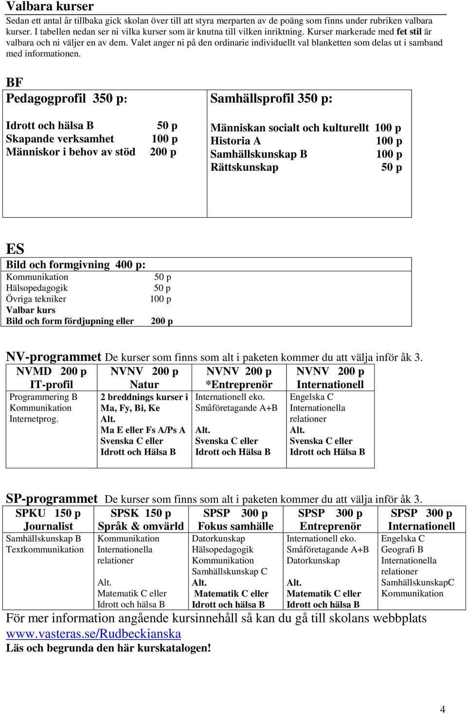Valet anger ni på den ordinarie individuellt val blanketten som delas ut i samband med informationen.