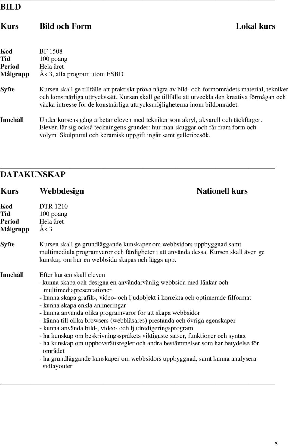 Under kursens gång arbetar eleven med tekniker som akryl, akvarell och täckfärger. Eleven lär sig också teckningens grunder: hur man skuggar och får fram form och volym.