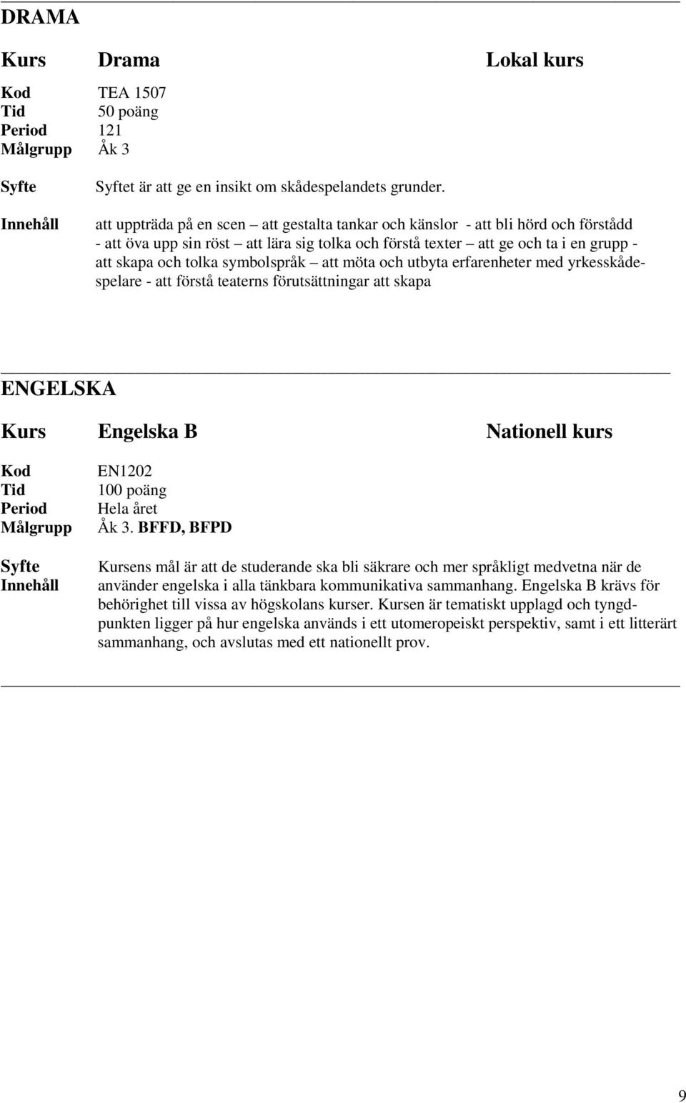 symbolspråk att möta och utbyta erfarenheter med yrkesskådespelare - att förstå teaterns förutsättningar att skapa ENGELSKA Kurs Engelska B Nationell kurs Kod Tid Period Målgrupp EN1202 100 poäng