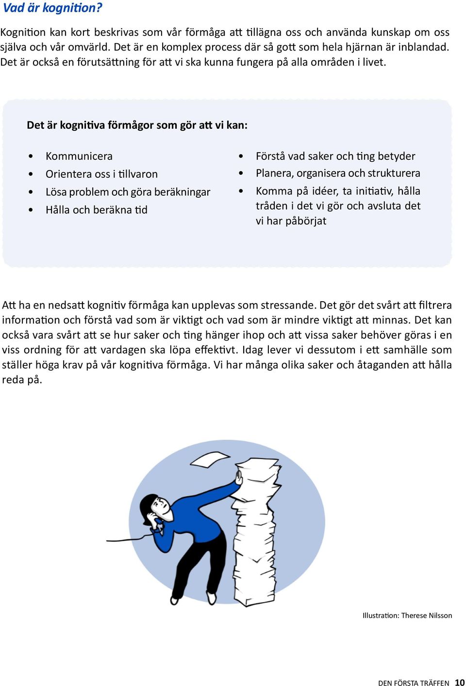 Det är kognitiva förmågor som gör att vi kan: Kommunicera Orientera oss i tillvaron Lösa problem och göra beräkningar Hålla och beräkna tid Förstå vad saker och ting betyder Planera, organisera och