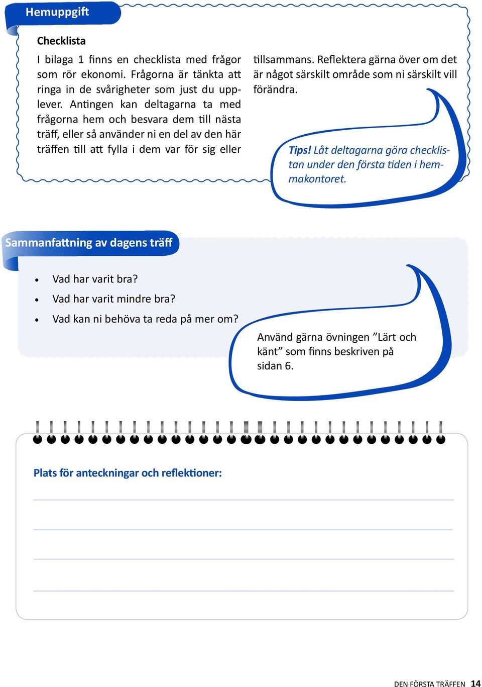 Reflektera gärna över om det är något särskilt område som ni särskilt vill förändra. Tips! Låt deltagarna göra checklistan under den första tiden i hemmakontoret.