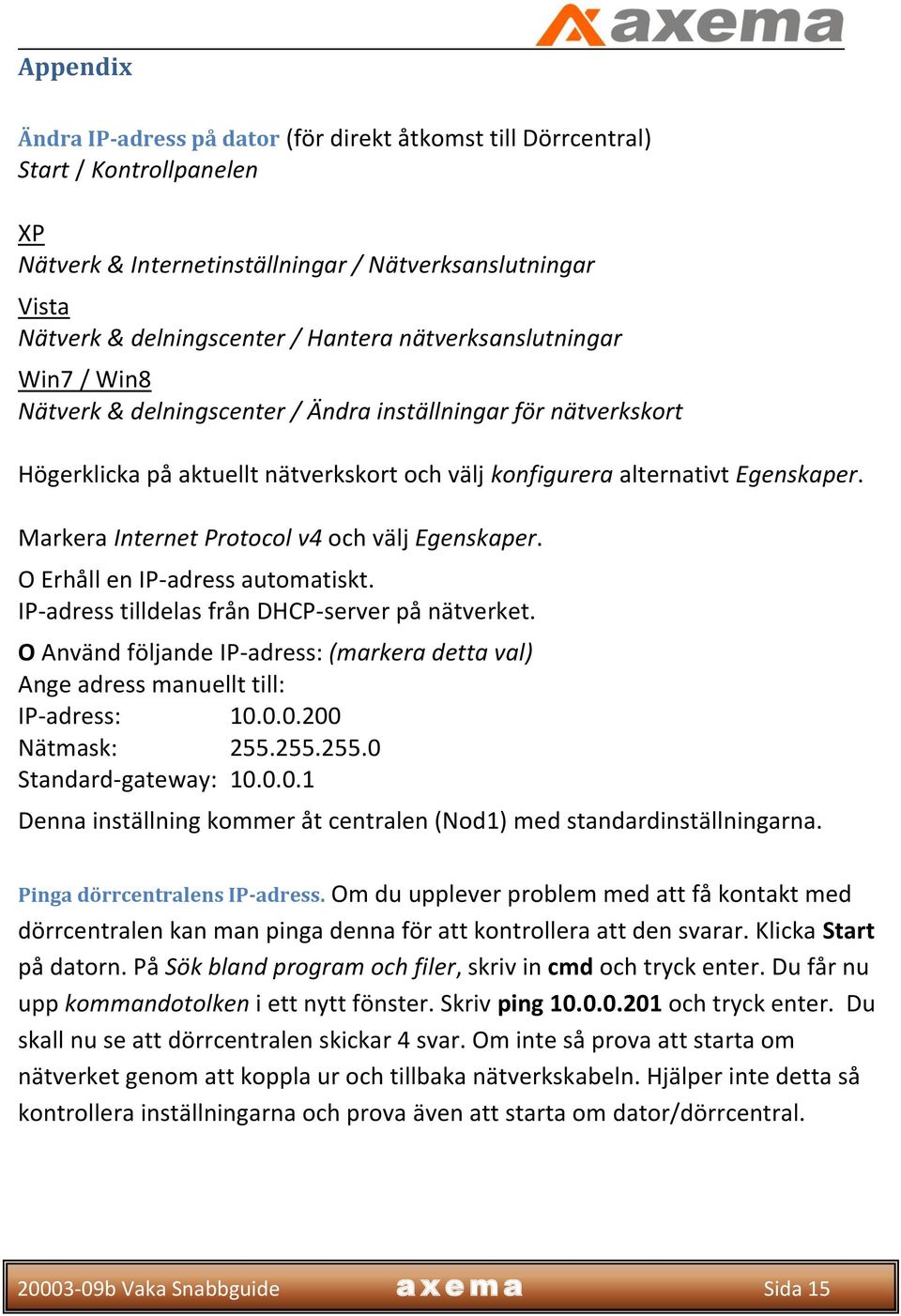 Markera Internet Protocol v4 och välj Egenskaper. O Erhåll en IP-adress automatiskt. IP-adress tilldelas från DHCP-server på nätverket.