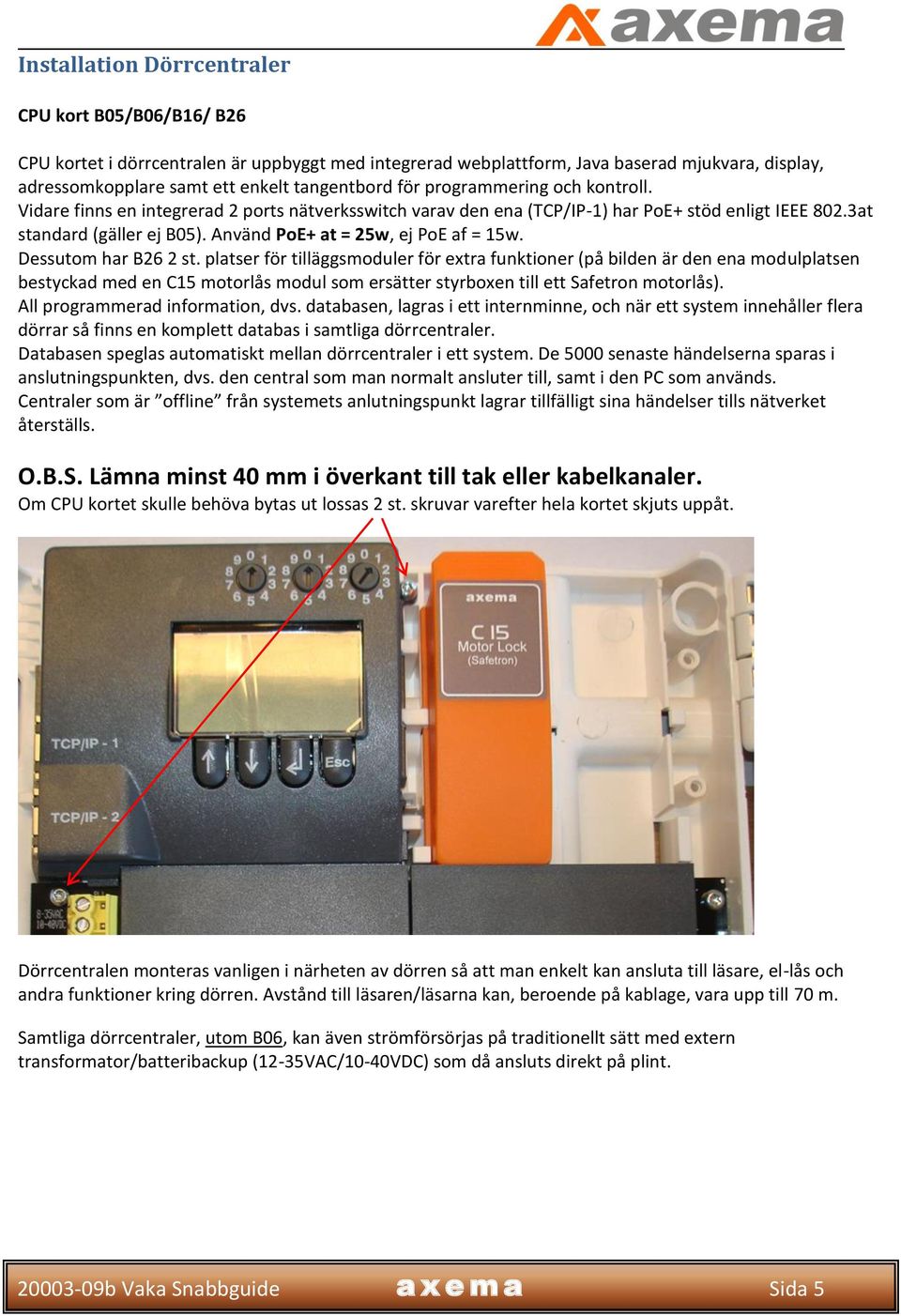 Använd PoE+ at = 25w, ej PoE af = 15w. Dessutom har B26 2 st.