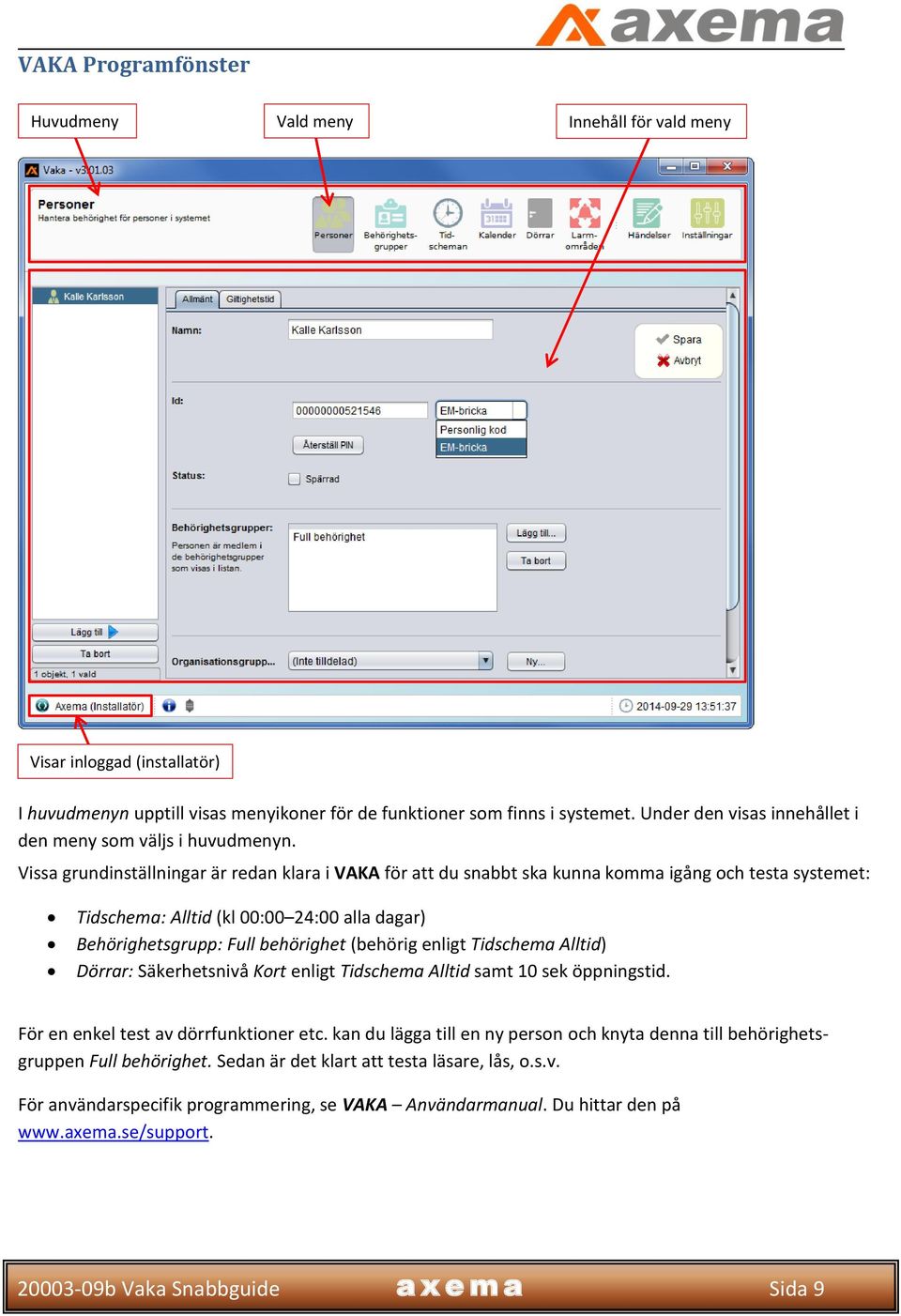 Vissa grundinställningar är redan klara i VAKA för att du snabbt ska kunna komma igång och testa systemet: Tidschema: Alltid (kl 00:00 24:00 alla dagar) Behörighetsgrupp: Full behörighet (behörig