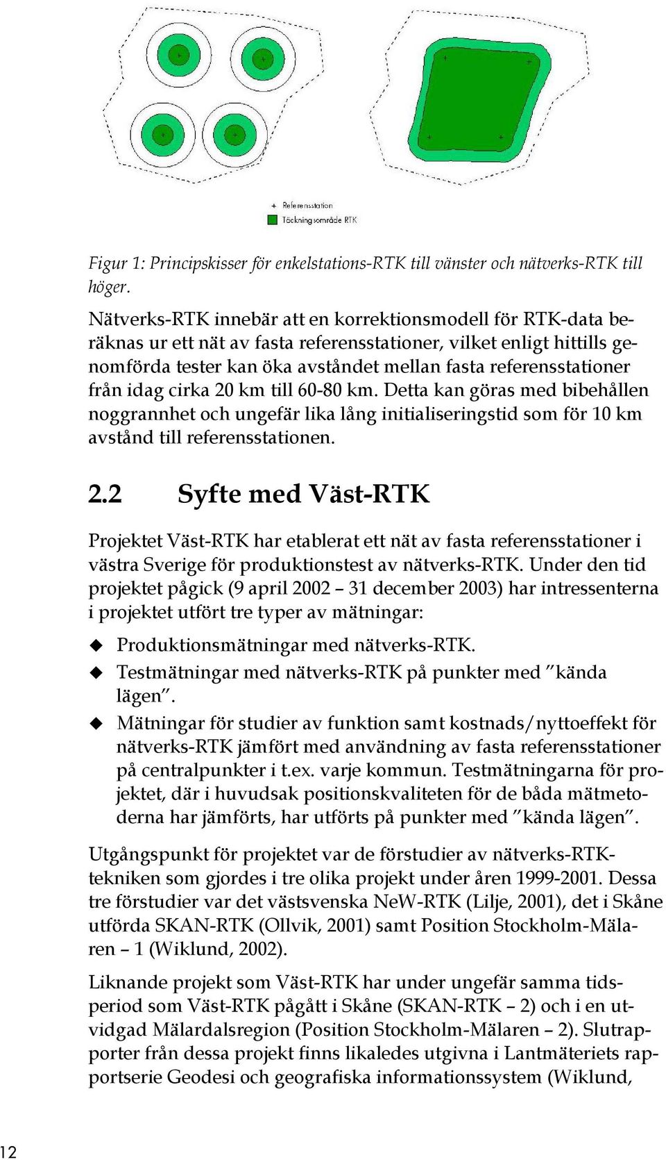 från idag cirka 20 km till 60-80 km. Detta kan göras med bibehållen noggrannhet och ungefär lika lång initialiseringstid som för 10 km avstånd till referensstationen. 2.2 Syfte med Väst-RTK Projektet Väst-RTK har etablerat ett nät av fasta referensstationer i västra Sverige för produktionstest av nätverks-rtk.