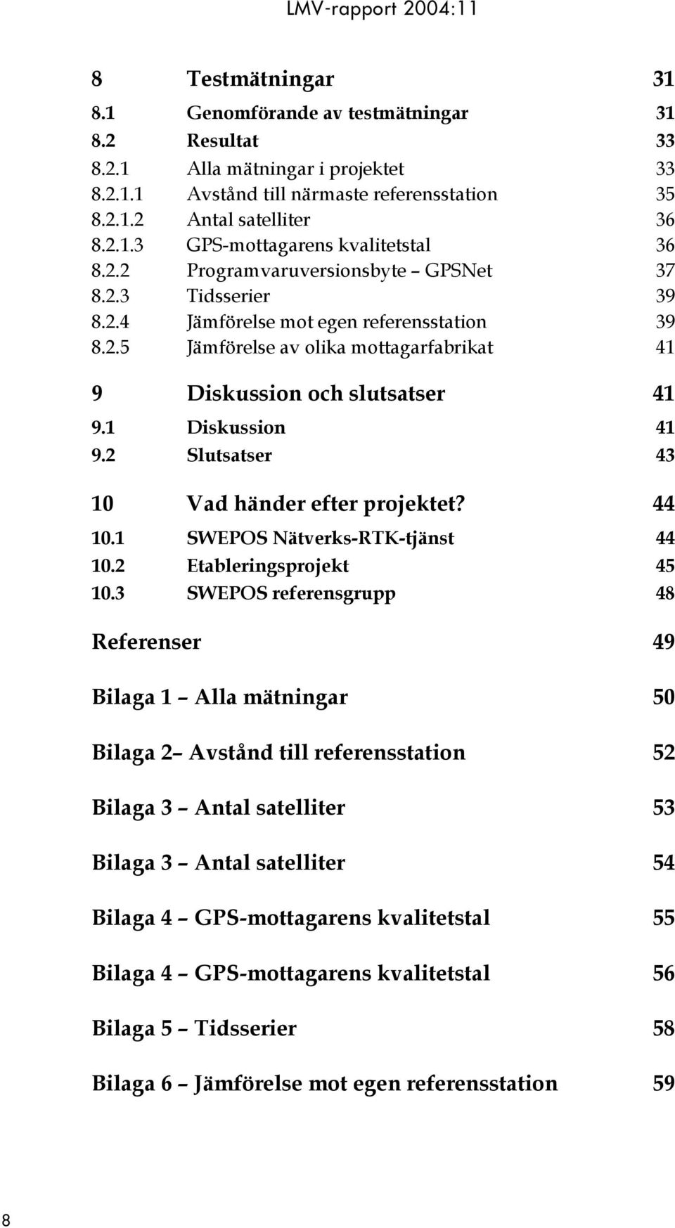 1 Diskussion 41 9.2 Slutsatser 43 10 Vad händer efter projektet? 44 10.1 SWEPOS Nätverks-RTK-tjänst 44 10.2 Etableringsprojekt 45 10.