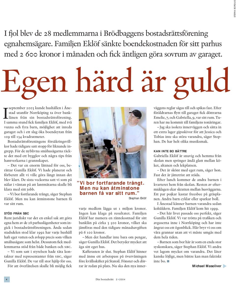 Egen härd är guld Iseptember 2003 kunde hushållen i Ånestad utanför Norrköping ta över banklånen från sin bostadsrättsförening.