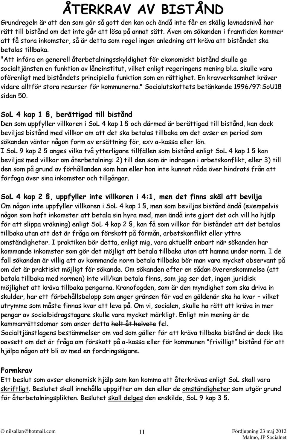 "Att införa en generell återbetalningsskyldighet för ekonomiskt bistånd skulle ge socialtjänsten en funktion av låneinstitut, vilket enligt regeringens mening bl.a. skulle vara oförenligt med biståndets principiella funktion som en rättighet.