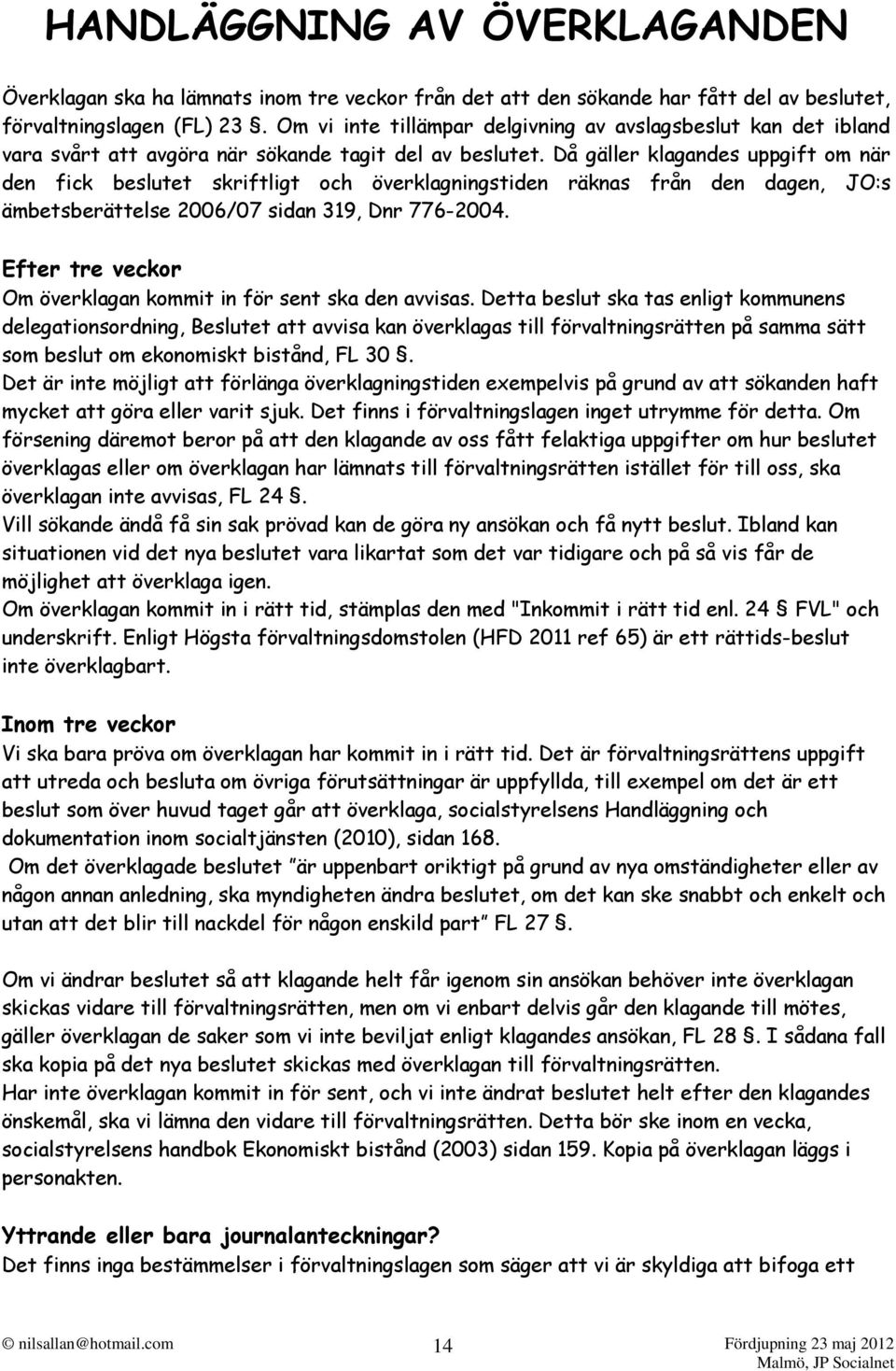 Då gäller klagandes uppgift om när den fick beslutet skriftligt och överklagningstiden räknas från den dagen, JO:s ämbetsberättelse 2006/07 sidan 319, Dnr 776-2004.