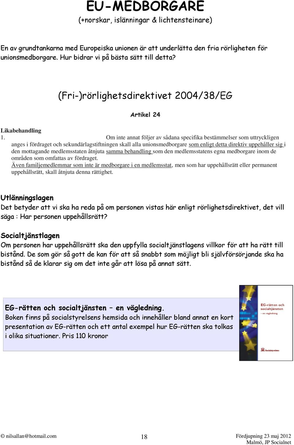 Om inte annat följer av sådana specifika bestämmelser som uttryckligen anges i fördraget och sekundärlagstiftningen skall alla unionsmedborgare som enligt detta direktiv uppehåller sig i den