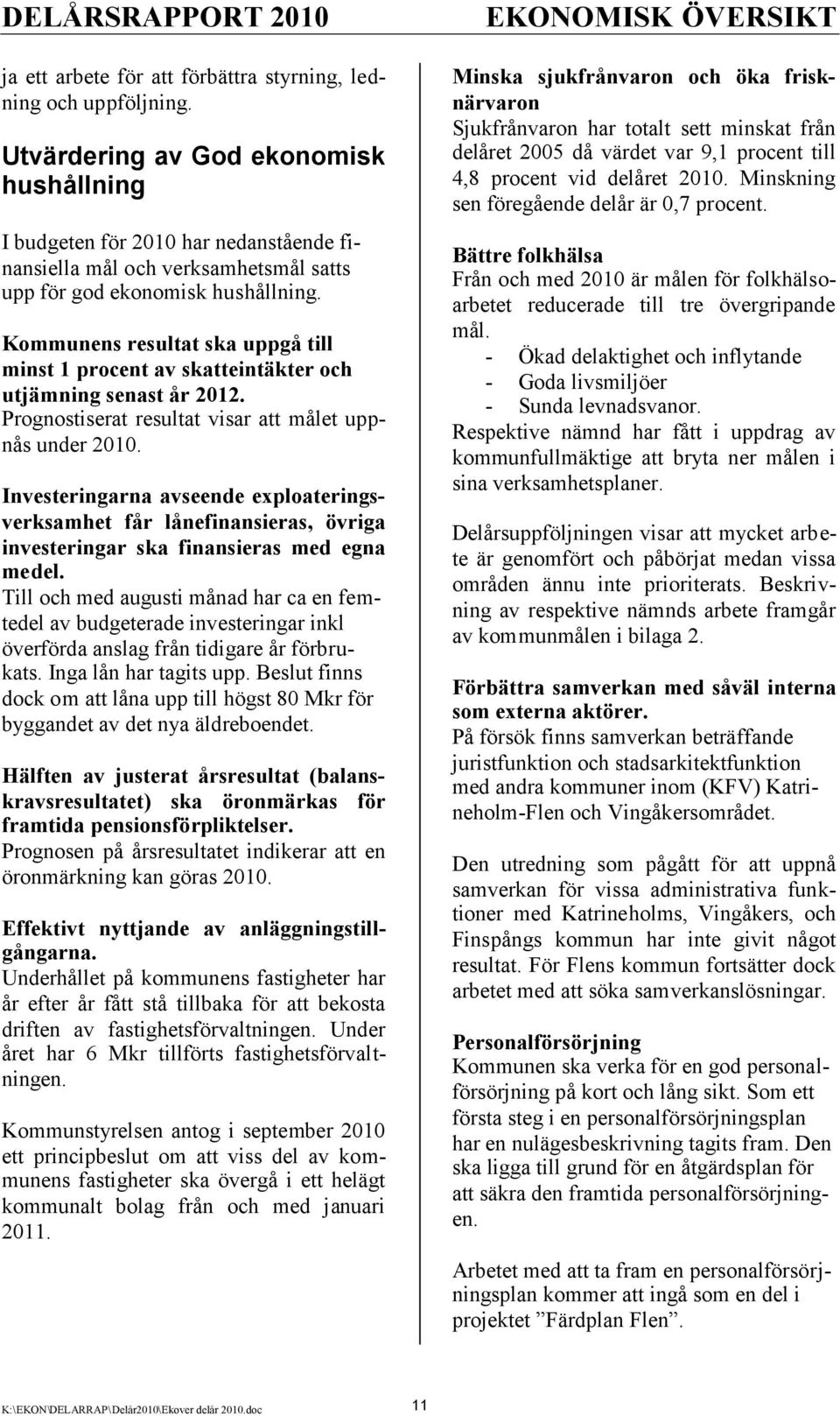 Kommunens resultat ska uppgå till minst 1 procent av skatteintäkter och utjämning senast år 2012. Prognostiserat resultat visar att målet uppnås under 2010.