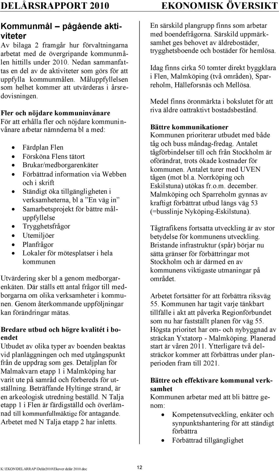 Fler och nöjdare kommuninvånare För att erhålla fler och nöjdare kommuninvånare arbetar nämnderna bl a med: Färdplan Flen Försköna Flens tätort Brukar/medborgarenkäter Förbättrad information via