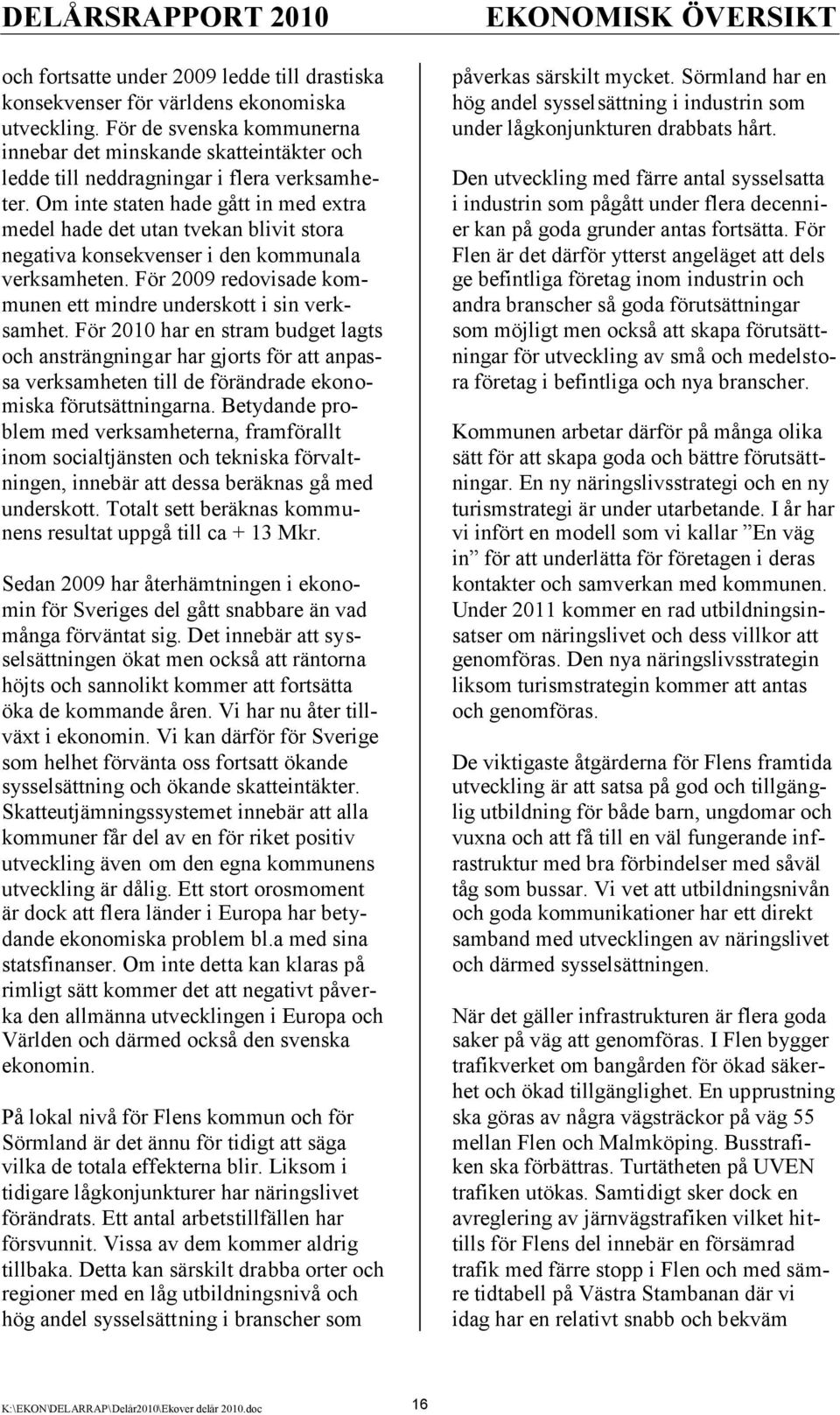 Om inte staten hade gått in med extra medel hade det utan tvekan blivit stora negativa konsekvenser i den kommunala verksamheten. För 2009 redovisade kommunen ett mindre underskott i sin verksamhet.