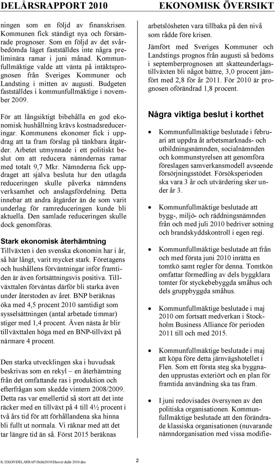 Kommunfullmäktige valde att vänta på intäktsprognosen från Sveriges Kommuner och Landsting i mitten av augusti. Budgeten fastställdes i kommunfullmäktige i november 2009.