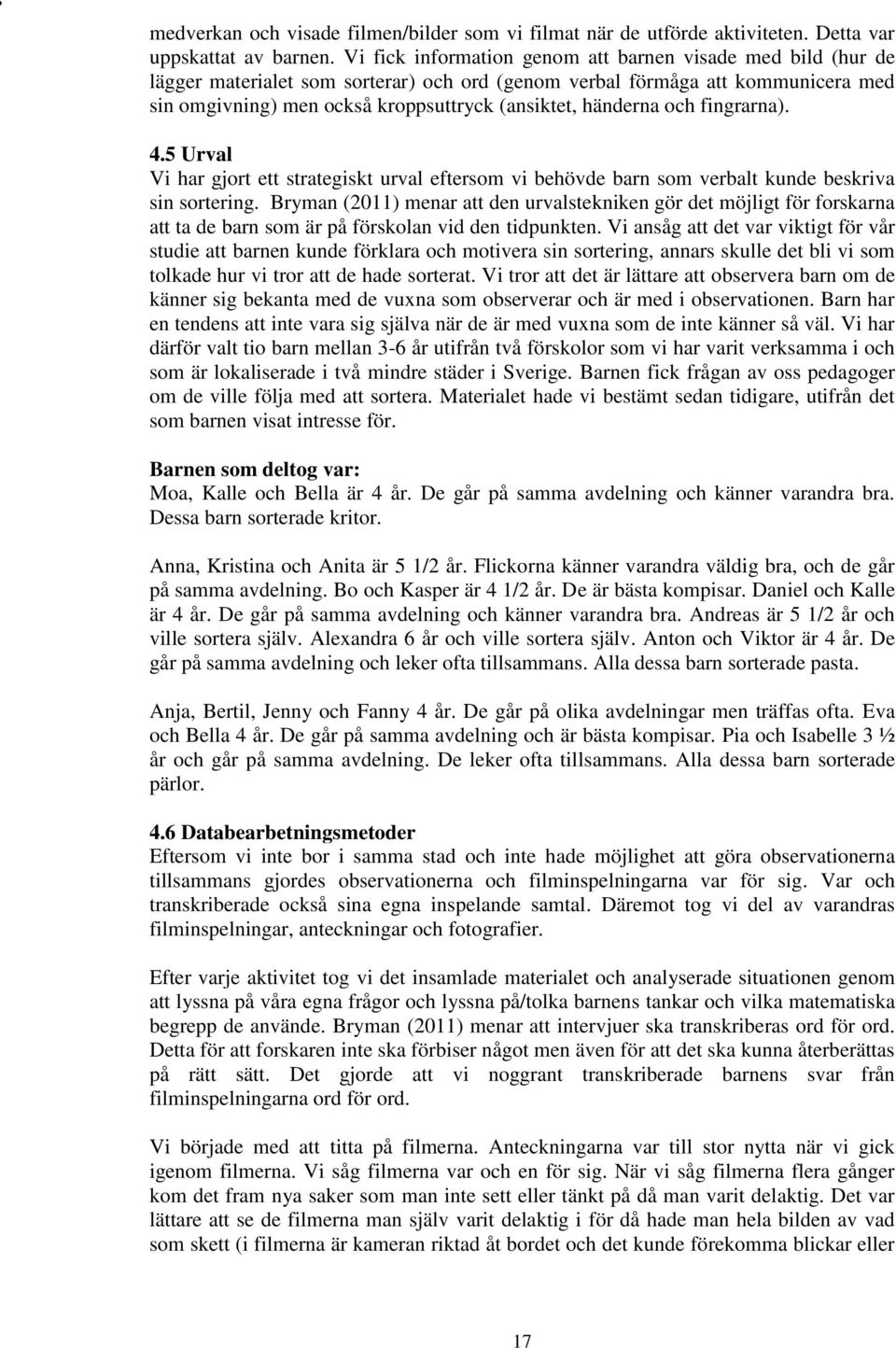 händerna och fingrarna). 4.5 Urval Vi har gjort ett strategiskt urval eftersom vi behövde barn som verbalt kunde beskriva sin sortering.