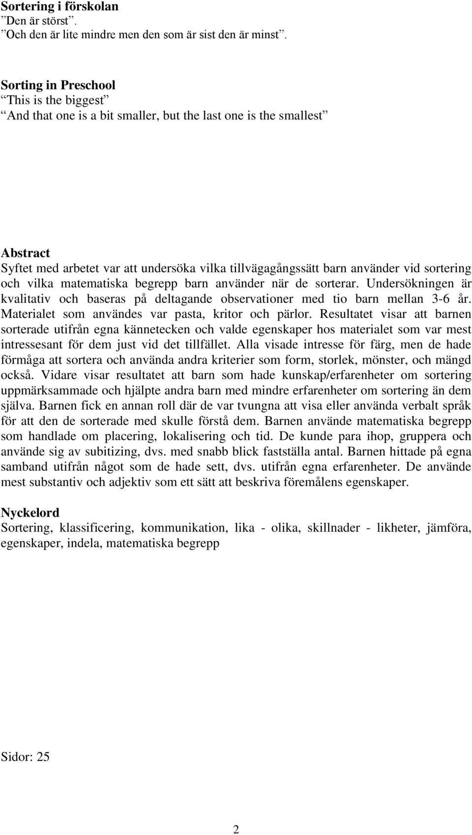 sortering och vilka matematiska begrepp barn använder när de sorterar. Undersökningen är kvalitativ och baseras på deltagande observationer med tio barn mellan 3-6 år.