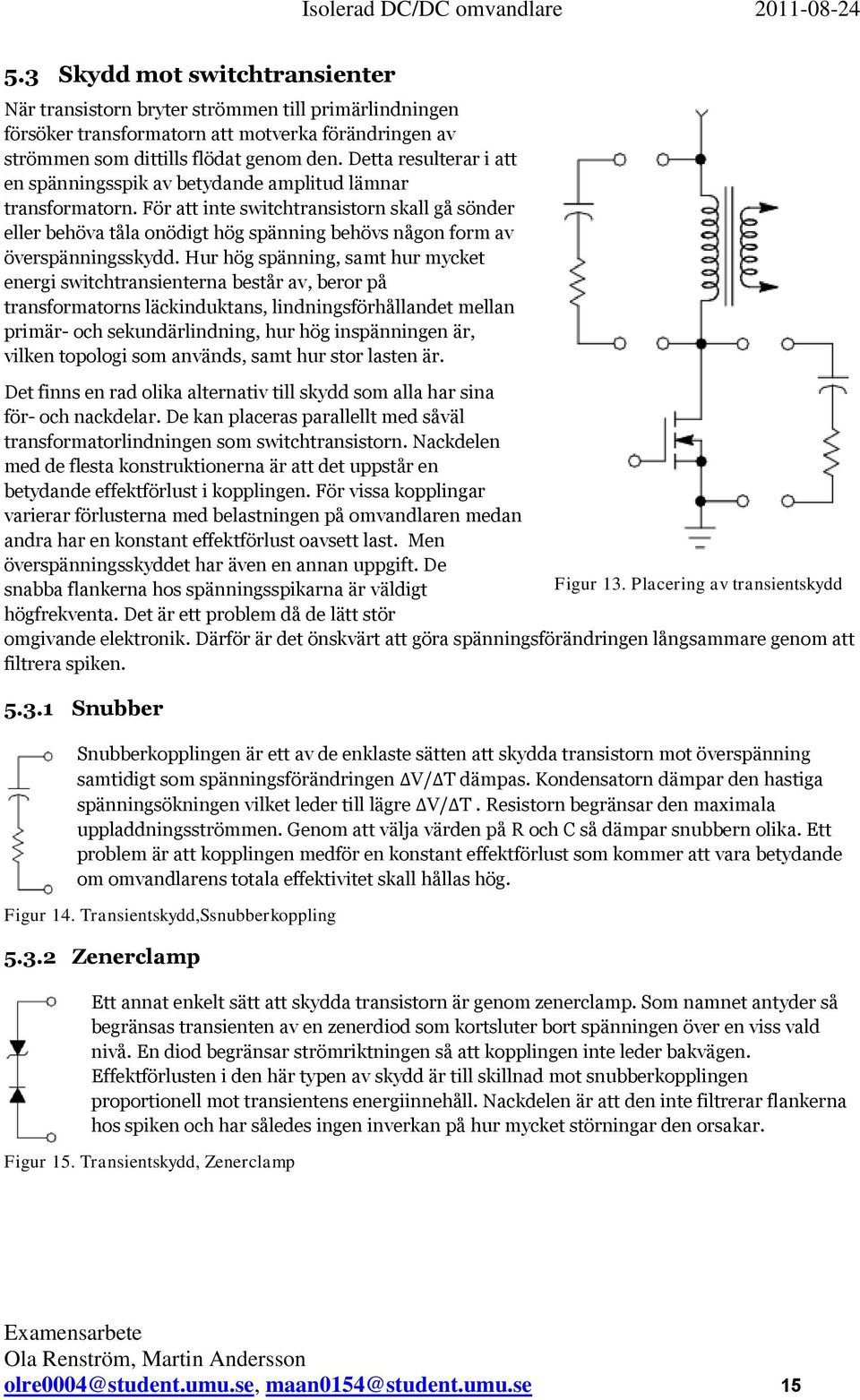 För att inte switchtransistorn skall gå sönder eller behöva tåla onödigt hög spänning behövs någon form av överspänningsskydd.