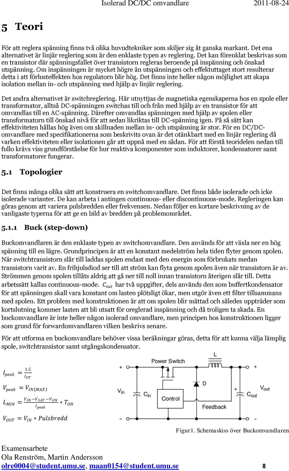 Om inspänningen är mycket högre än utspänningen och effektuttaget stort resulterar detta i att förlusteffekten hos regulatorn blir hög.