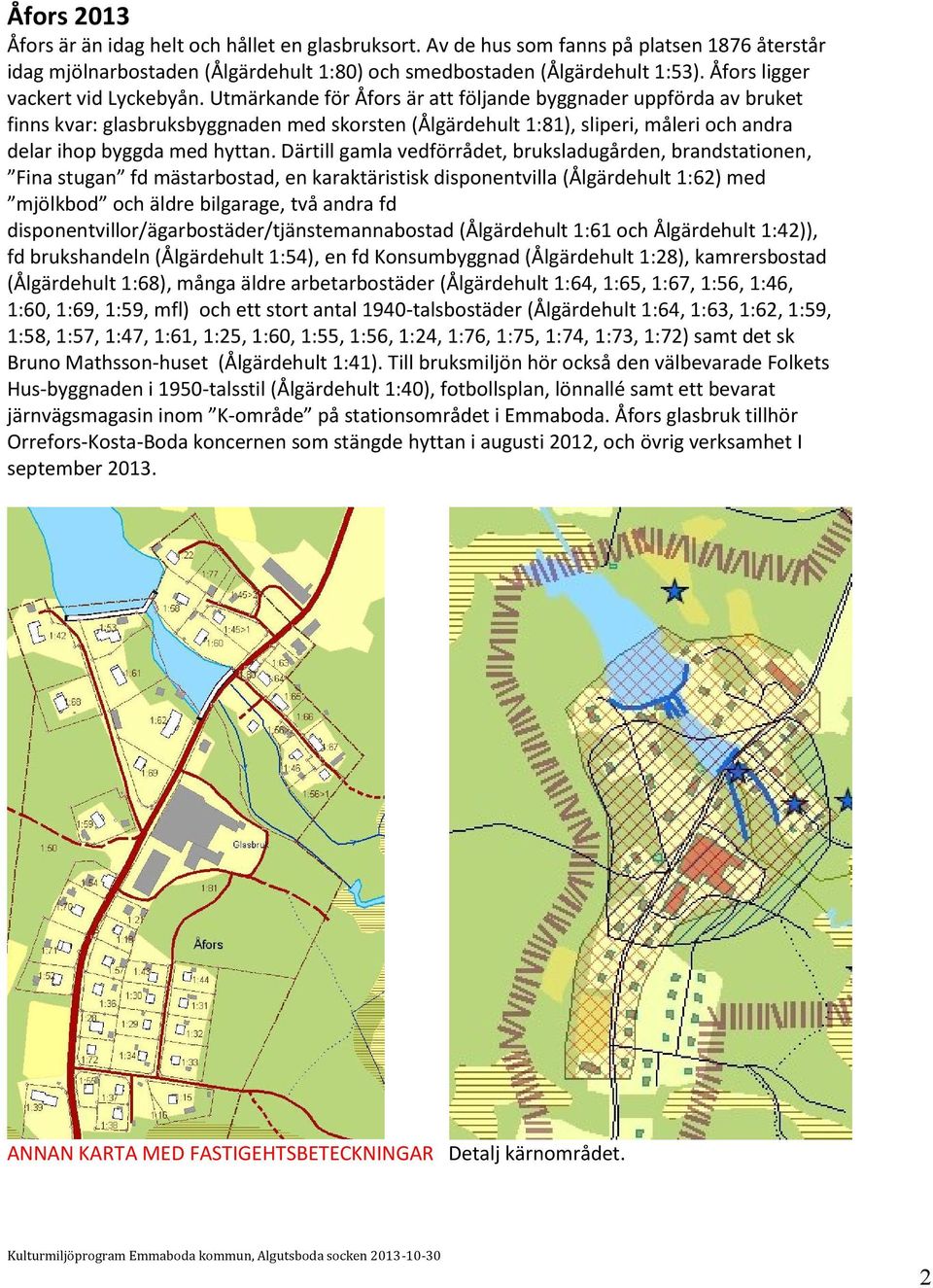 Utmärkande för Åfors är att följande byggnader uppförda av bruket finns kvar: glasbruksbyggnaden med skorsten (Ålgärdehult 1:81), sliperi, måleri och andra delar ihop byggda med hyttan.