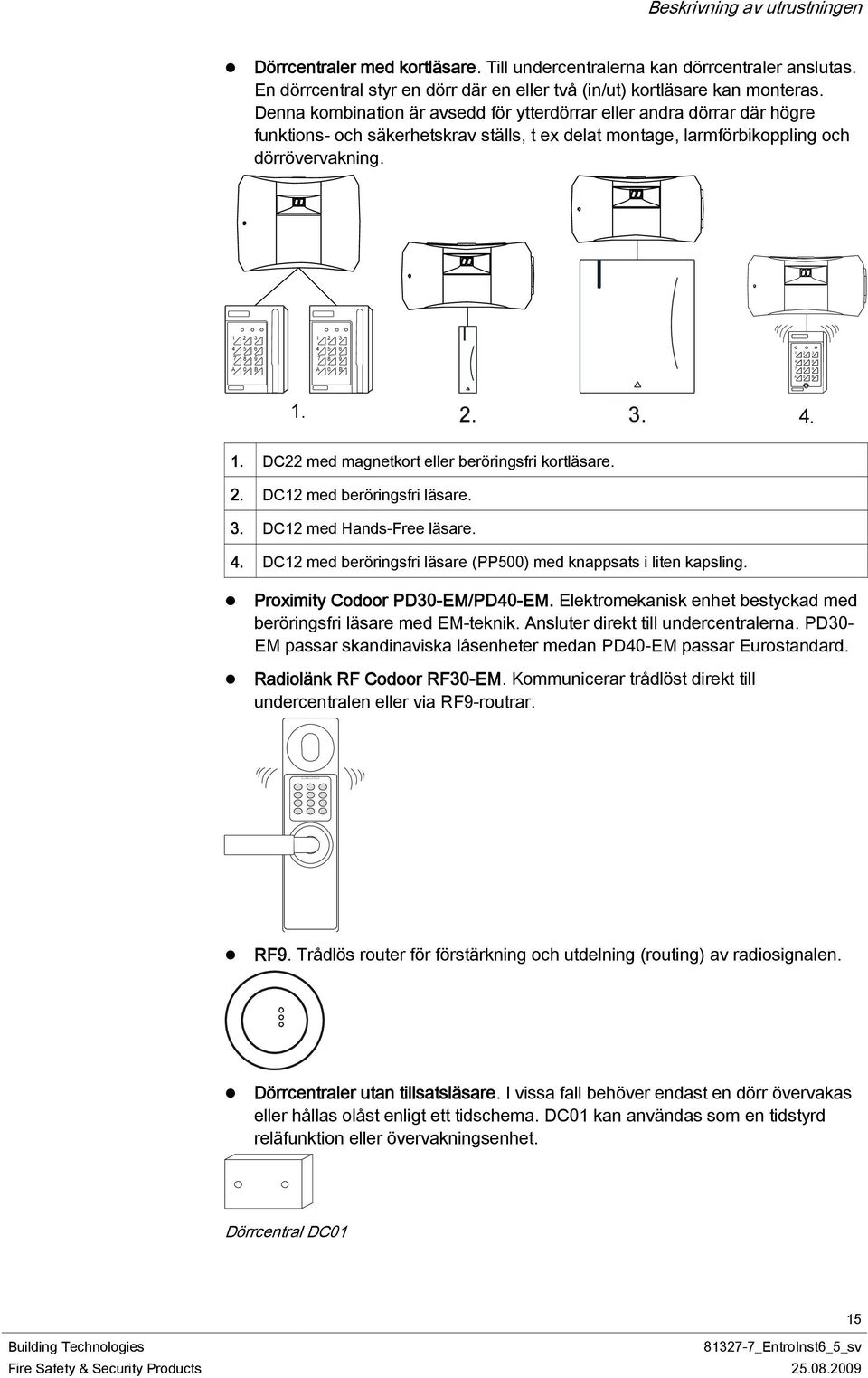 1 2 3 1 2 3 4 5 7 8 6 9 4 5 7 8 6 9 1 2 3 4 5 6 A 0 B A 0 B 7 8 9 A 0 B 1. 2. 3. 4. 1. DC22 med magnetkort eller beröringsfri kortläsare. 2. DC12 med beröringsfri läsare. 3. DC12 med Hands-Free läsare.