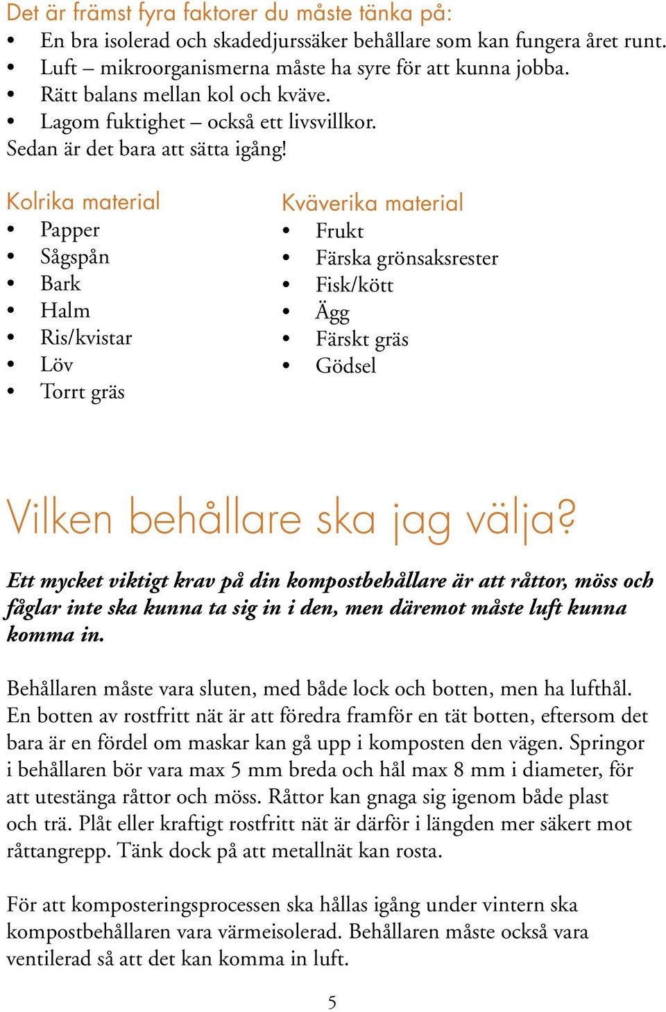 Kolrika material Papper Sågspån Bark Halm Ris/kvistar Löv Torrt gräs Kväverika material Frukt Färska grönsaksrester Fisk/kött Ägg Färskt gräs Gödsel Vilken behållare ska jag välja?