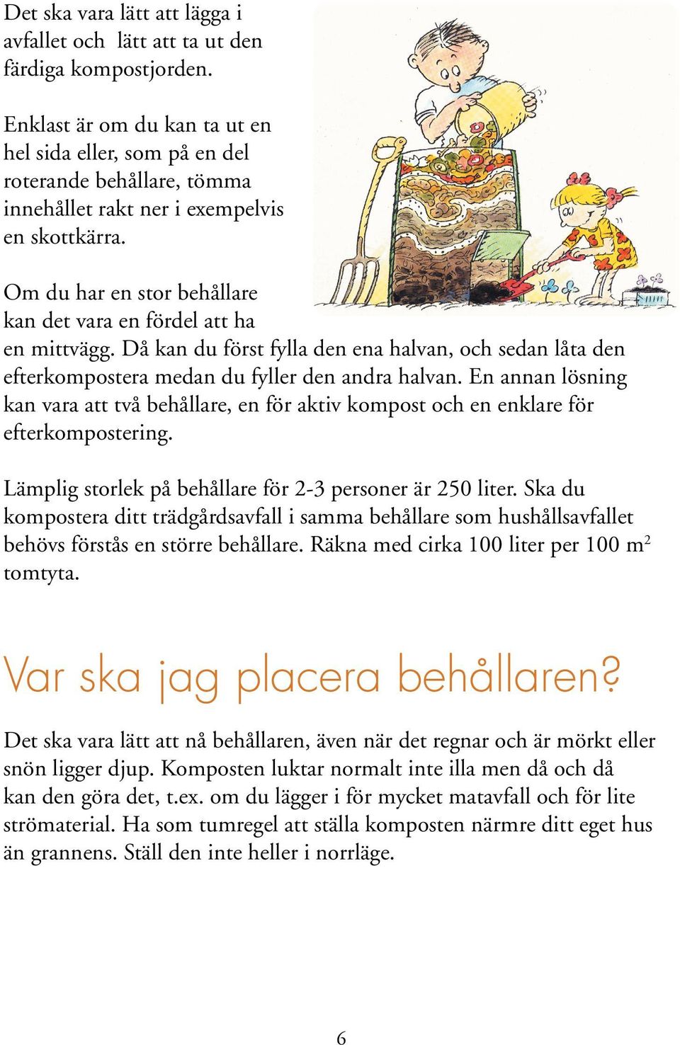 Om du har en stor behållare kan det vara en fördel att ha en mittvägg. Då kan du först fylla den ena halvan, och sedan låta den efterkompostera medan du fyller den andra halvan.