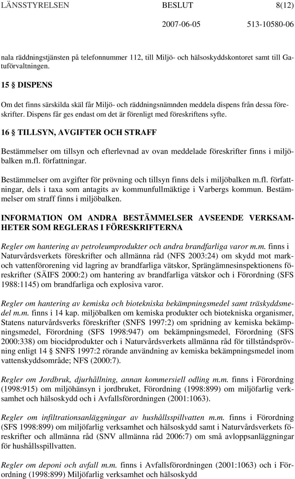 16 TILLSYN, AVGIFTER OCH STRAFF Bestämmelser om tillsyn och efterlevnad av ovan meddelade föreskrifter finns i miljöbalken m.fl. författningar.