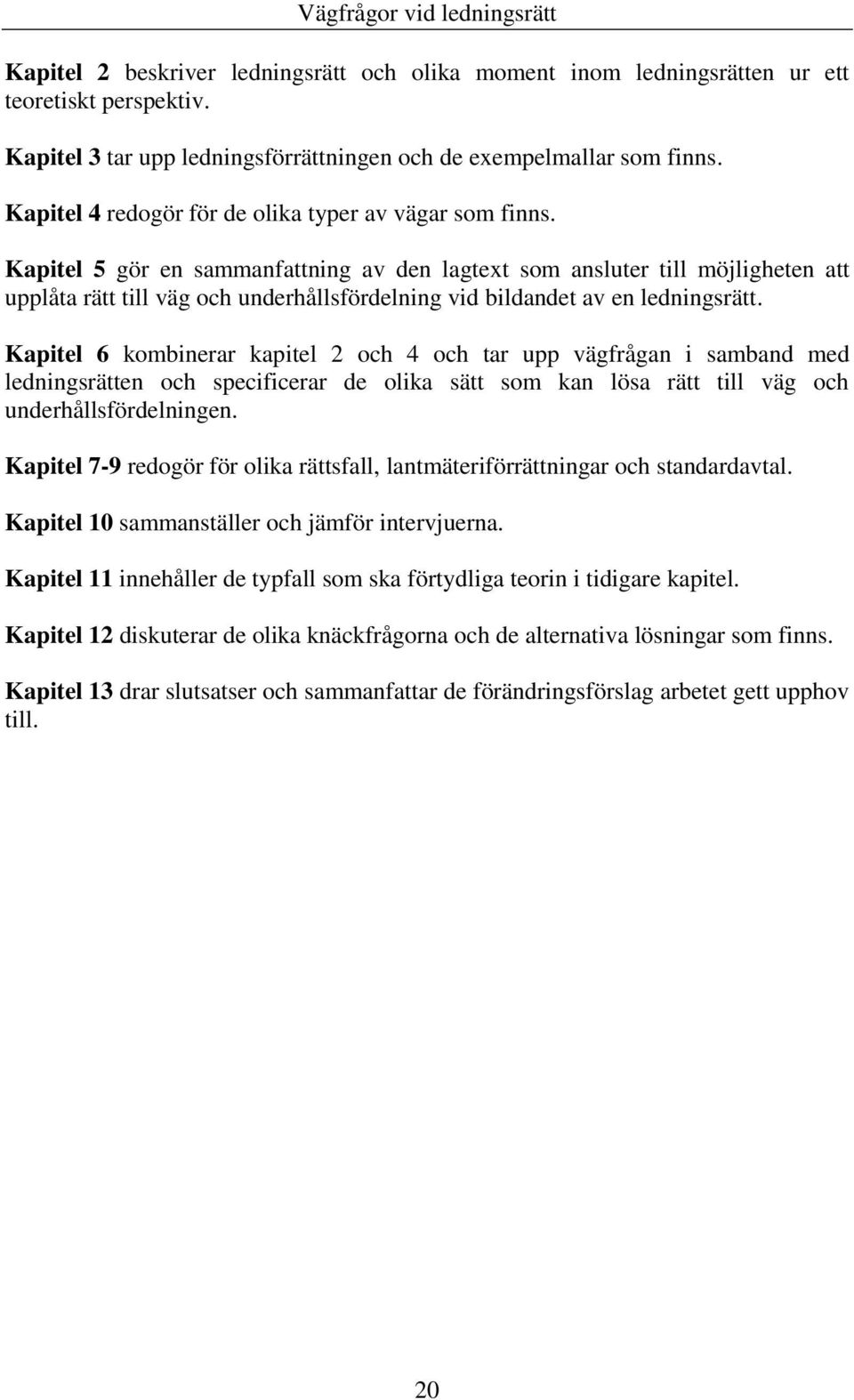 Kapitel 5 gör en sammanfattning av den lagtext som ansluter till möjligheten att upplåta rätt till väg och underhållsfördelning vid bildandet av en ledningsrätt.