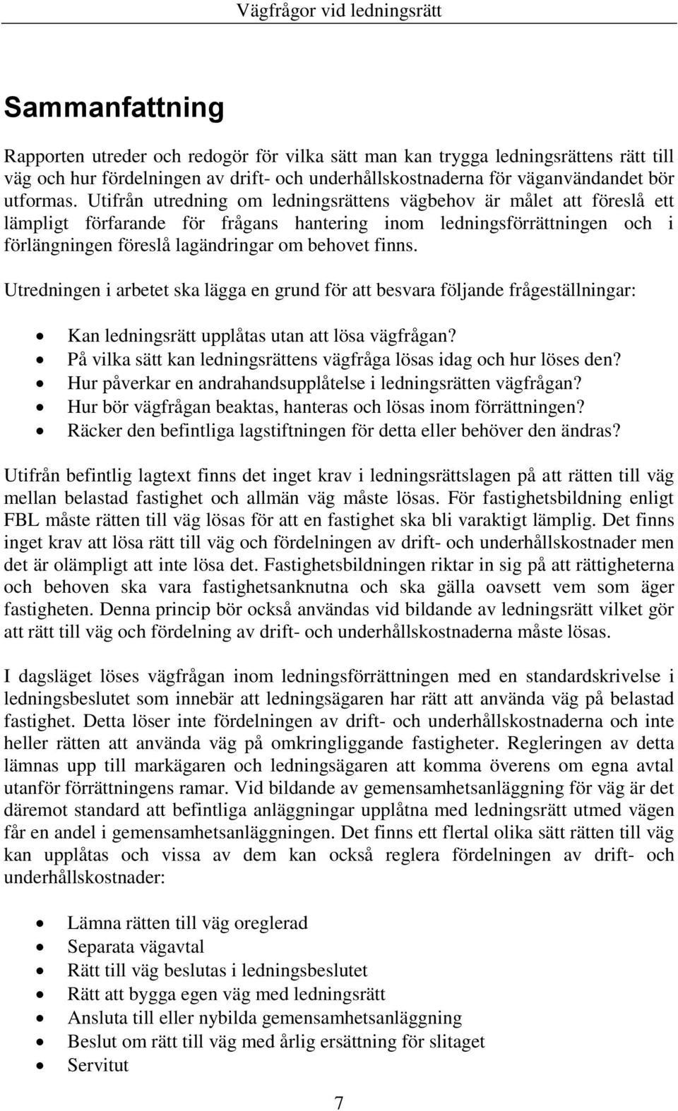 Utredningen i arbetet ska lägga en grund för att besvara följande frågeställningar: Kan ledningsrätt upplåtas utan att lösa vägfrågan?