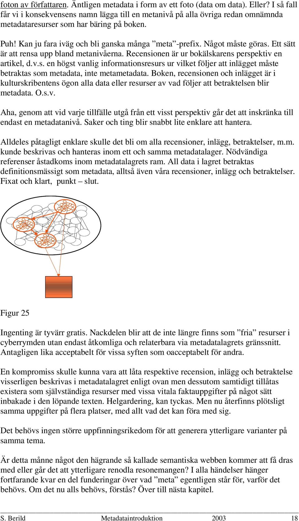 Något måste göras. Ett sätt är att rensa upp bland metanivåerna. Recensionen är ur bokälskarens perspektiv en artikel, d.v.s. en högst vanlig informationsresurs ur vilket följer att inlägget måste betraktas som metadata, inte metametadata.