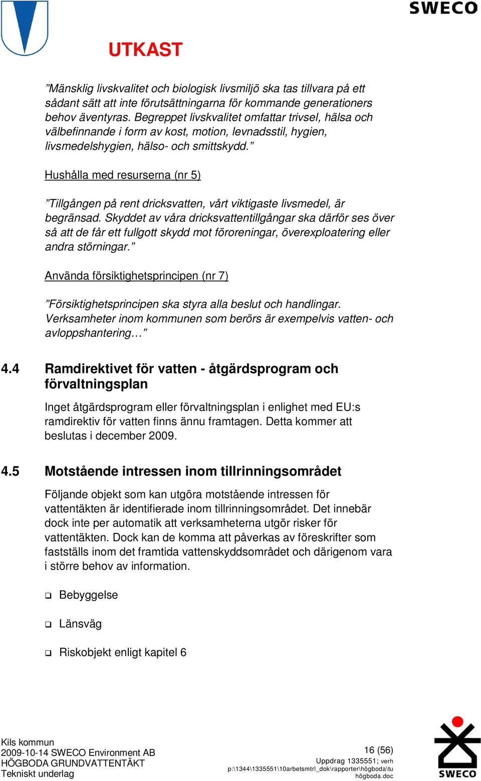 Hushålla med resurserna (nr 5) Tillgången på rent dricksvatten, vårt viktigaste livsmedel, är begränsad.