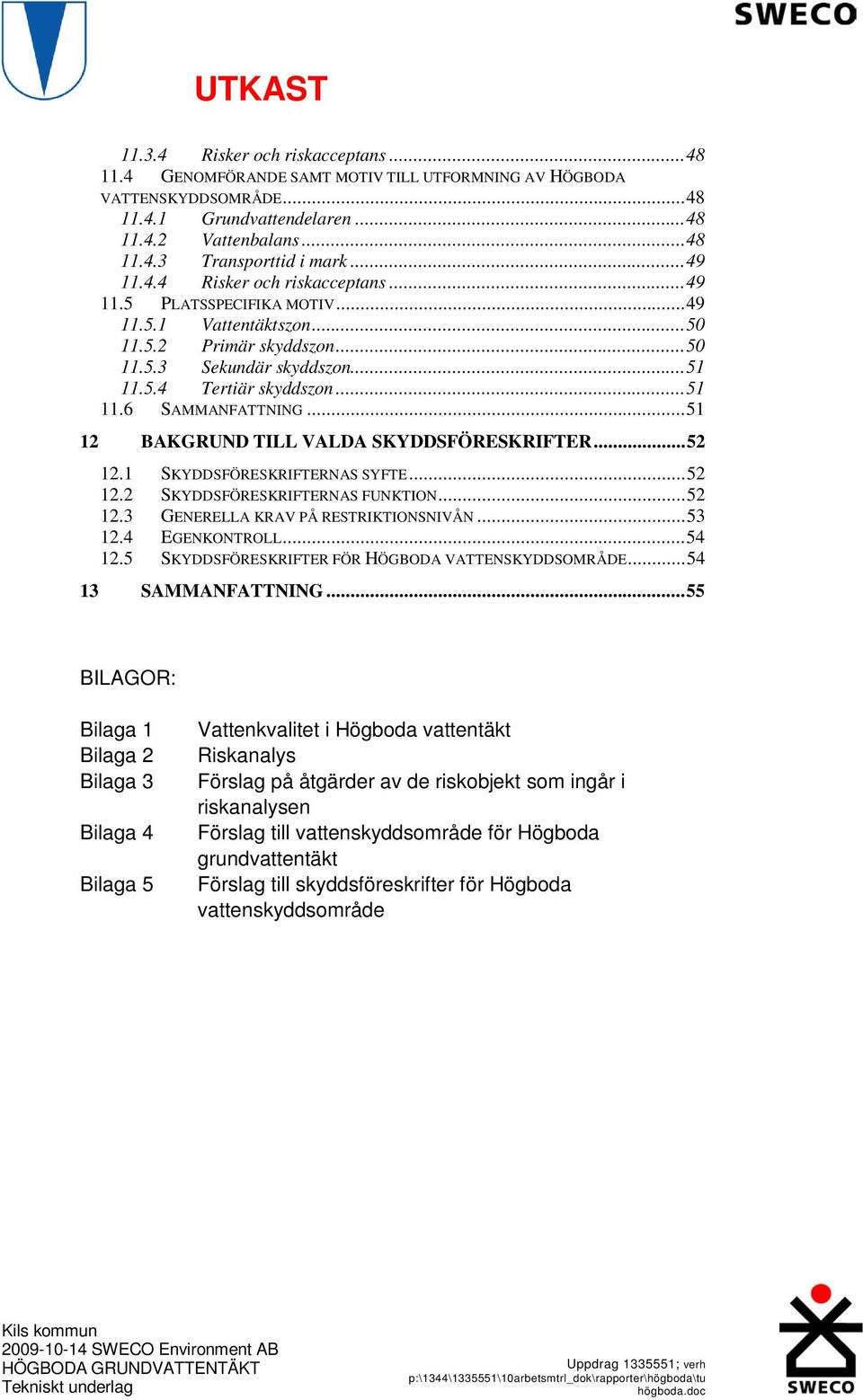 ..51 12 BAKGRUND TILL VALDA SKYDDSFÖRESKRIFTER...52 12.1 SKYDDSFÖRESKRIFTERNAS SYFTE...52 12.2 SKYDDSFÖRESKRIFTERNAS FUNKTION...52 12.3 GENERELLA KRAV PÅ RESTRIKTIONSNIVÅN...53 12.4 EGENKONTROLL.