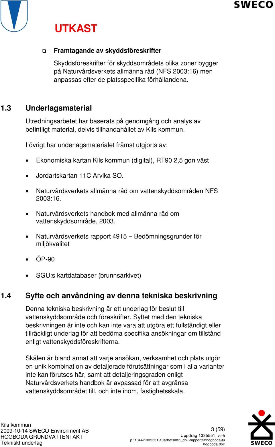 I övrigt har underlagsmaterialet främst utgjorts av: Ekonomiska kartan (digital), RT90 2,5 gon väst Jordartskartan 11C Arvika SO. Naturvårdsverkets allmänna råd om vattenskyddsområden NFS 2003:16.