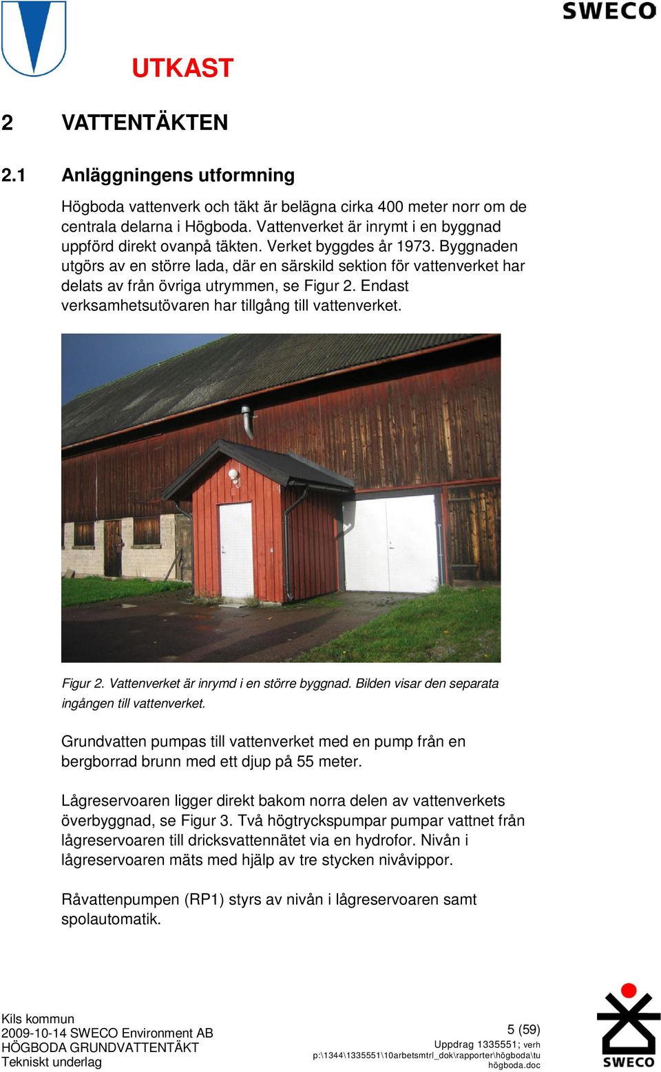 Byggnaden utgörs av en större lada, där en särskild sektion för vattenverket har delats av från övriga utrymmen, se Figur 2. Endast verksamhetsutövaren har tillgång till vattenverket. Figur 2. Vattenverket är inrymd i en större byggnad.