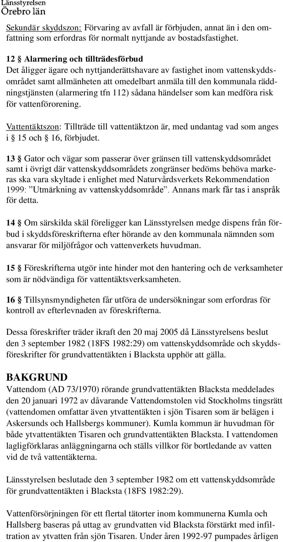 (alarmering tfn 112) sådana händelser som kan medföra risk för vattenförorening. Vattentäktszon: Tillträde till vattentäktzon är, med undantag vad som anges i 15 och 16, förbjudet.