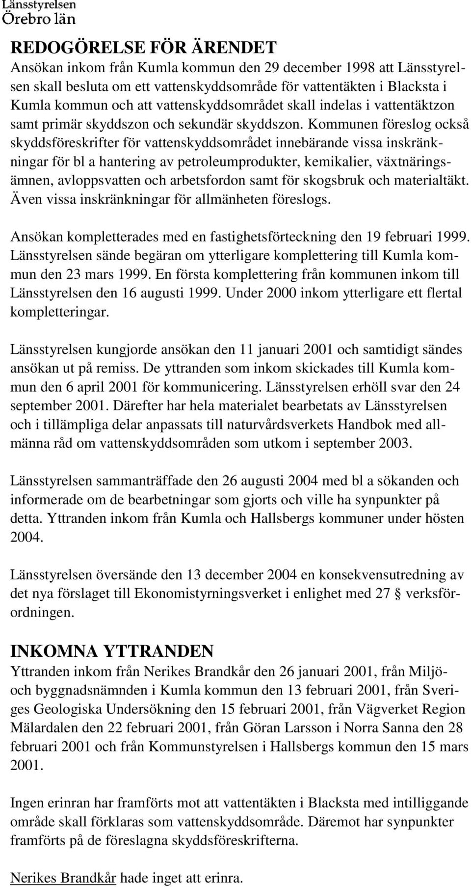 Kommunen föreslog också skyddsföreskrifter för vattenskyddsområdet innebärande vissa inskränkningar för bl a hantering av petroleumprodukter, kemikalier, växtnäringsämnen, avloppsvatten och