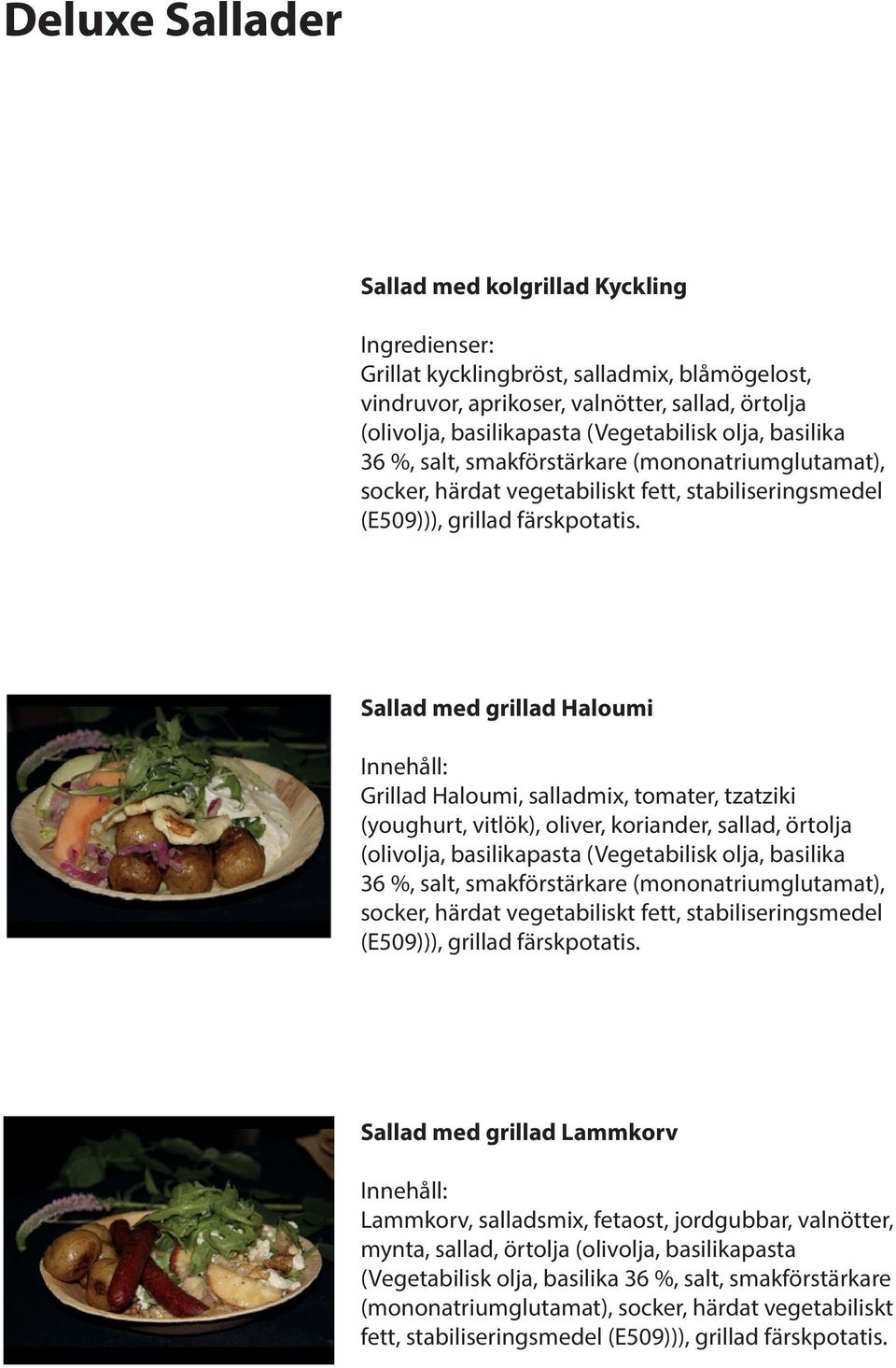 Sallad med grillad Haloumi Innehåll: Grillad Haloumi, salladmix, tomater, tzatziki (youghurt, vitlök), oliver, koriander, sallad, örtolja (olivolja, basilikapasta (Vegetabilisk olja, basilika 36 