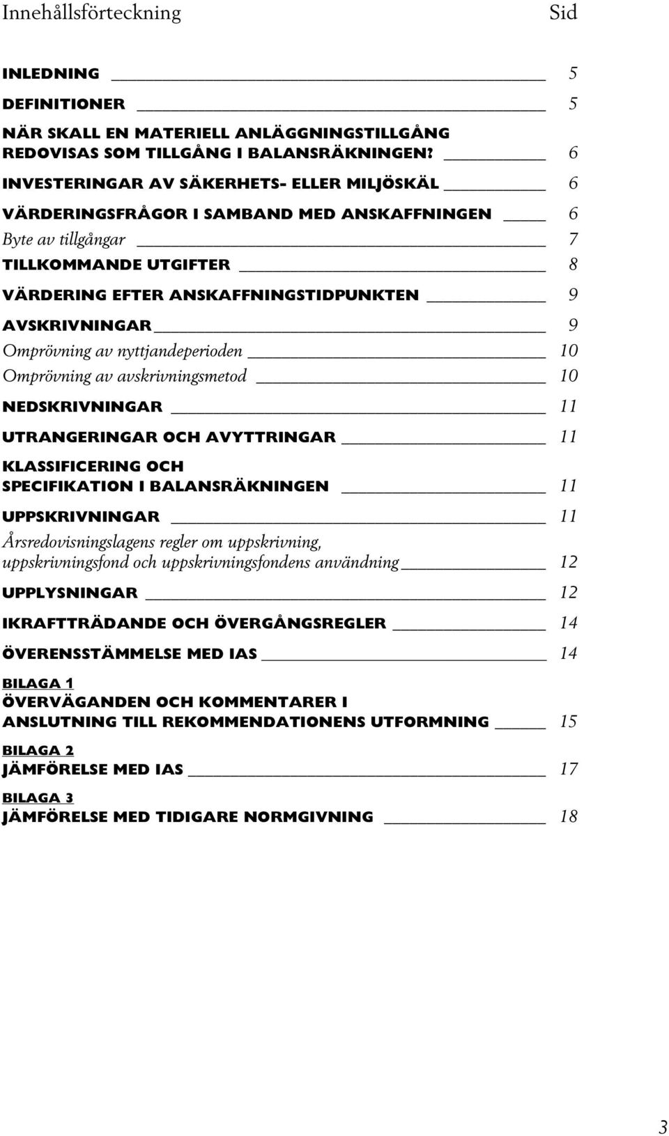 Omprövning av nyttjandeperioden 10 Omprövning av avskrivningsmetod 10 NEDSKRIVNINGAR 11 UTRANGERINGAR OCH AVYTTRINGAR 11 KLASSIFICERING OCH SPECIFIKATION I BALANSRÄKNINGEN 11 UPPSKRIVNINGAR 11