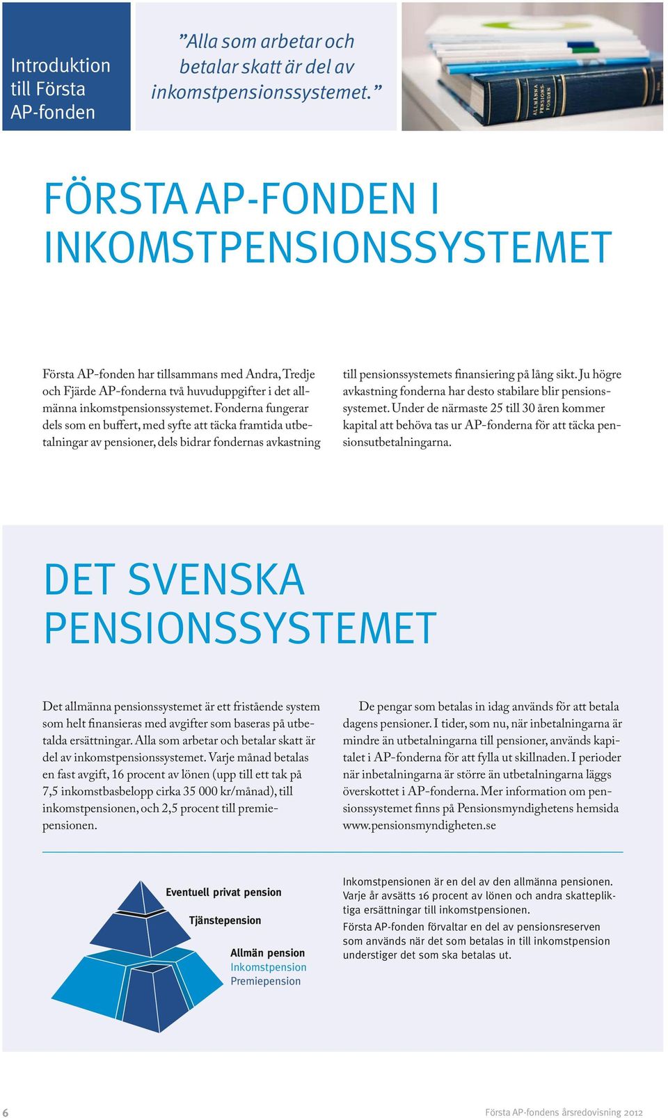 Fonderna fungerar dels som en buffert, med syfte att täcka framtida utbetalningar av pensioner, dels bidrar fondernas avkastning till pensionssystemets finansiering på lång sikt.