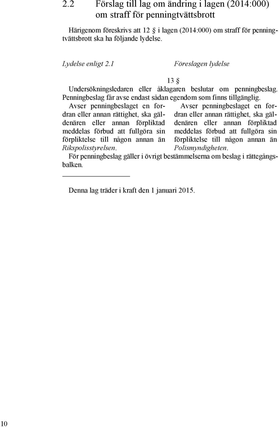 Avser penningbeslaget en fordran eller annan rättighet, ska gäldenären eller annan förpliktad meddelas förbud att fullgöra sin förpliktelse till någon annan än Rikspolisstyrelsen.